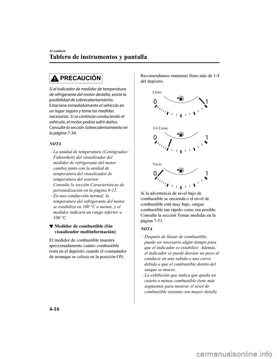 MAZDA MODEL CX-9 2019  Manual del propietario (in Spanish)  PRECAUCIÓN
Si el indicador de medidor de temperatura
de refrigerante del motor destella, existe la
posibilidad de sobrecalentamiento.
Estacione inmediatamente el vehículo en
un lugar seguro y tome l