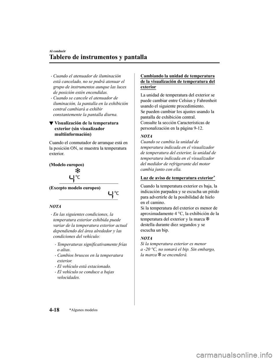 MAZDA MODEL CX-9 2019  Manual del propietario (in Spanish)  •Cuando el atenuador de iluminación
está cancelado, no se podrá atenuar el
grupo de instrumentos aunque las luces
de posición estén encendidas.
•Cuando se cancele el atenuador de
iluminación