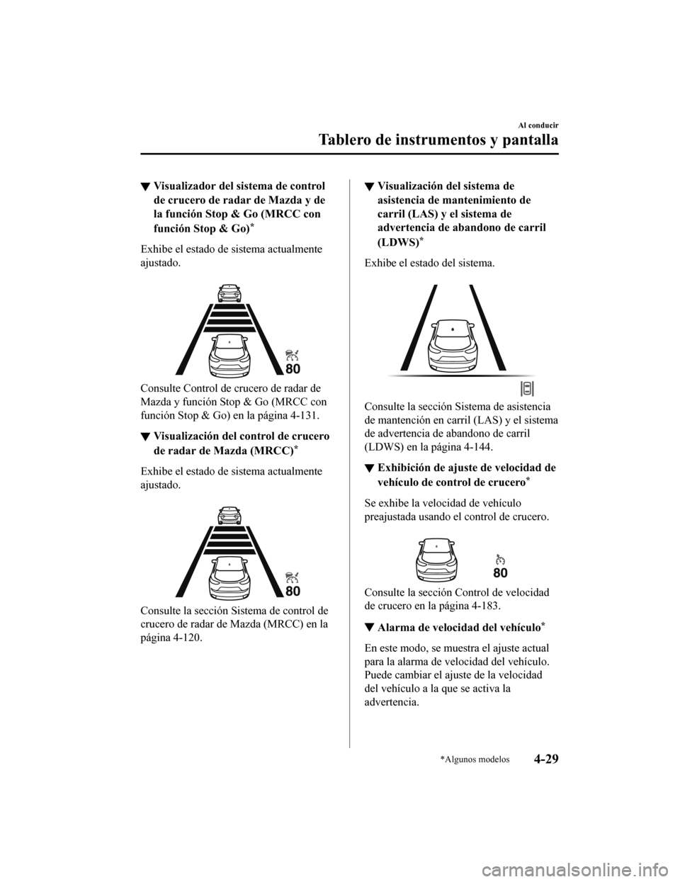 MAZDA MODEL CX-9 2019  Manual del propietario (in Spanish)  ▼Visualizador del sistema de control
de crucero de radar de Mazda y de
la función Stop & Go (MRCC con
función Stop & Go)
*
Exhibe el estado de sistema actualmente
ajustado.
 
Consulte Control de c