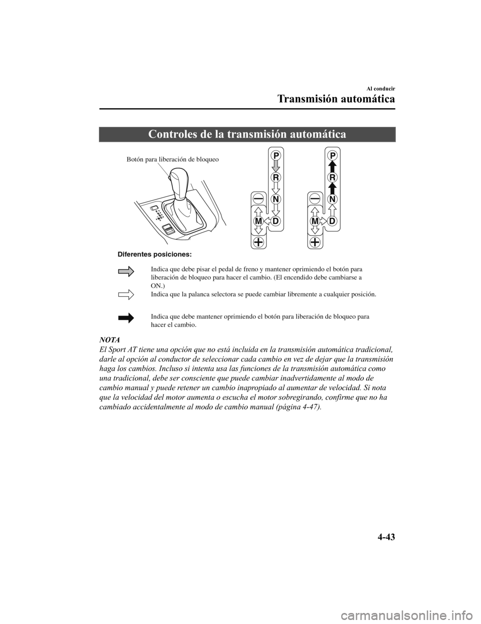 MAZDA MODEL CX-9 2019 Manual del propietario (in Spanish) Controles de la transmisión automática
Botón para liberación de bloqueo
Indica que la palanca selectora se puede cambiar libremente a cualquier \
posición.
Indica que debe mantener oprimiendo el MAZDA MODEL CX-9 2019 Manual del propietario (in Spanish) Controles de la transmisión automática
Botón para liberación de bloqueo
Indica que la palanca selectora se puede cambiar libremente a cualquier \
posición.
Indica que debe mantener oprimiendo el