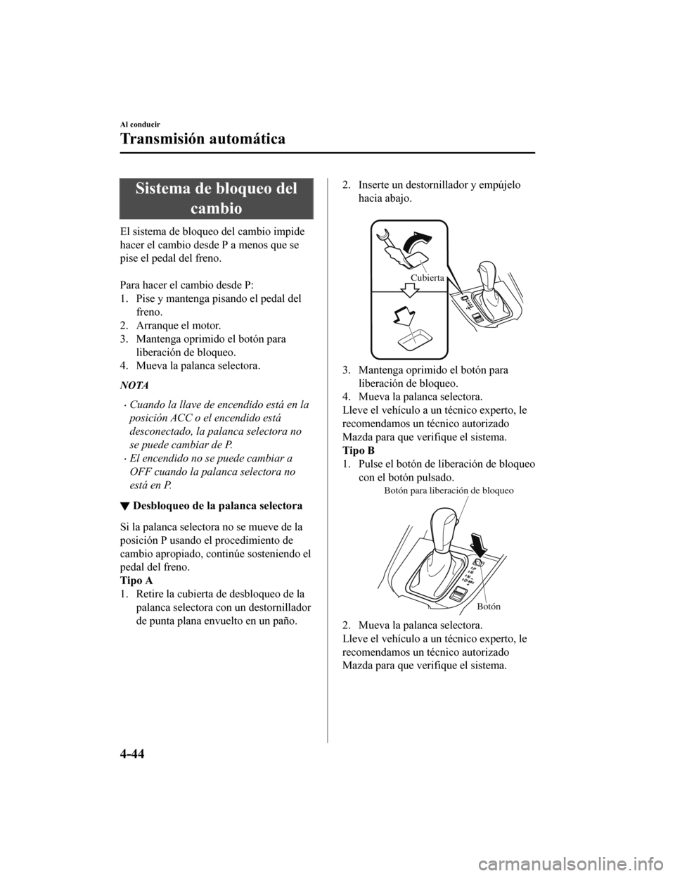 MAZDA MODEL CX-9 2019 Manual del propietario (in Spanish) Sistema de bloqueo delcambio
El sistema de bloqueo del cambio impide
hacer el cambio desde P a menos que se
pise el pedal del freno.
Para hacer el cambio desde P:
1. Pise y mantenga pisando el pedal MAZDA MODEL CX-9 2019 Manual del propietario (in Spanish) Sistema de bloqueo delcambio
El sistema de bloqueo del cambio impide
hacer el cambio desde P a menos que se
pise el pedal del freno.
Para hacer el cambio desde P:
1. Pise y mantenga pisando el pedal