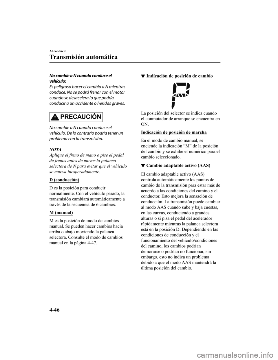 MAZDA MODEL CX-9 2019 Manual del propietario (in Spanish) No cambie a N cuando conduce el
vehículo:
Es peligroso hacer el cambio a N mientras
conduce. No se podrá frenar con el motor
cuando se desacelera lo que podría
conducir a un accidente o heridas gra MAZDA MODEL CX-9 2019 Manual del propietario (in Spanish) No cambie a N cuando conduce el
vehículo:
Es peligroso hacer el cambio a N mientras
conduce. No se podrá frenar con el motor
cuando se desacelera lo que podría
conducir a un accidente o heridas gra