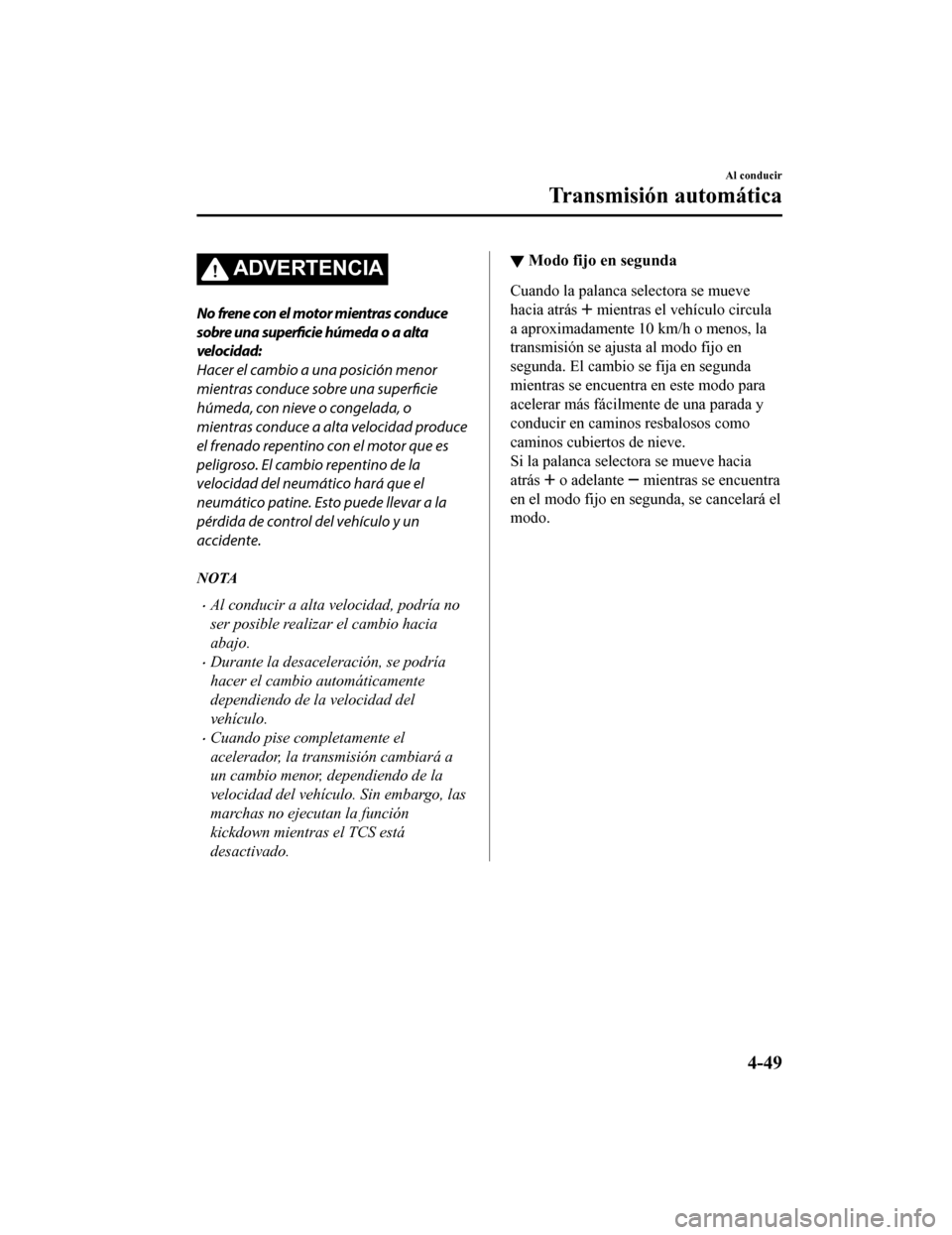 MAZDA MODEL CX-9 2019 Manual del propietario (in Spanish) ADVERTENCIA
No frene con el motor mientras conduce
sobre una superficie húmeda o a alta
velocidad:
Hacer el cambio a una posición menor
mientras conduce sobre una superficie
húmeda, con nieve o con MAZDA MODEL CX-9 2019 Manual del propietario (in Spanish) ADVERTENCIA
No frene con el motor mientras conduce
sobre una superficie húmeda o a alta
velocidad:
Hacer el cambio a una posición menor
mientras conduce sobre una superficie
húmeda, con nieve o con