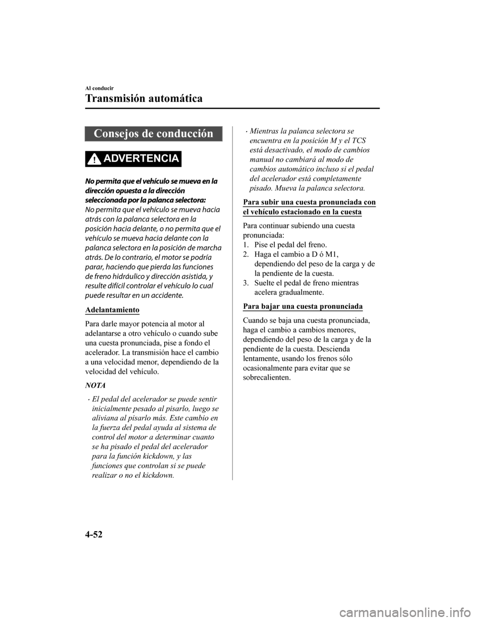 MAZDA MODEL CX-9 2019 Manual del propietario (in Spanish) Consejos de conducción
ADVERTENCIA
No permita que el vehículo se mueva en la
dirección opuesta a la dirección
seleccionada por la palanca selectora:
No permita que el vehículo se mueva hacia
atr MAZDA MODEL CX-9 2019 Manual del propietario (in Spanish) Consejos de conducción
ADVERTENCIA
No permita que el vehículo se mueva en la
dirección opuesta a la dirección
seleccionada por la palanca selectora:
No permita que el vehículo se mueva hacia
atr