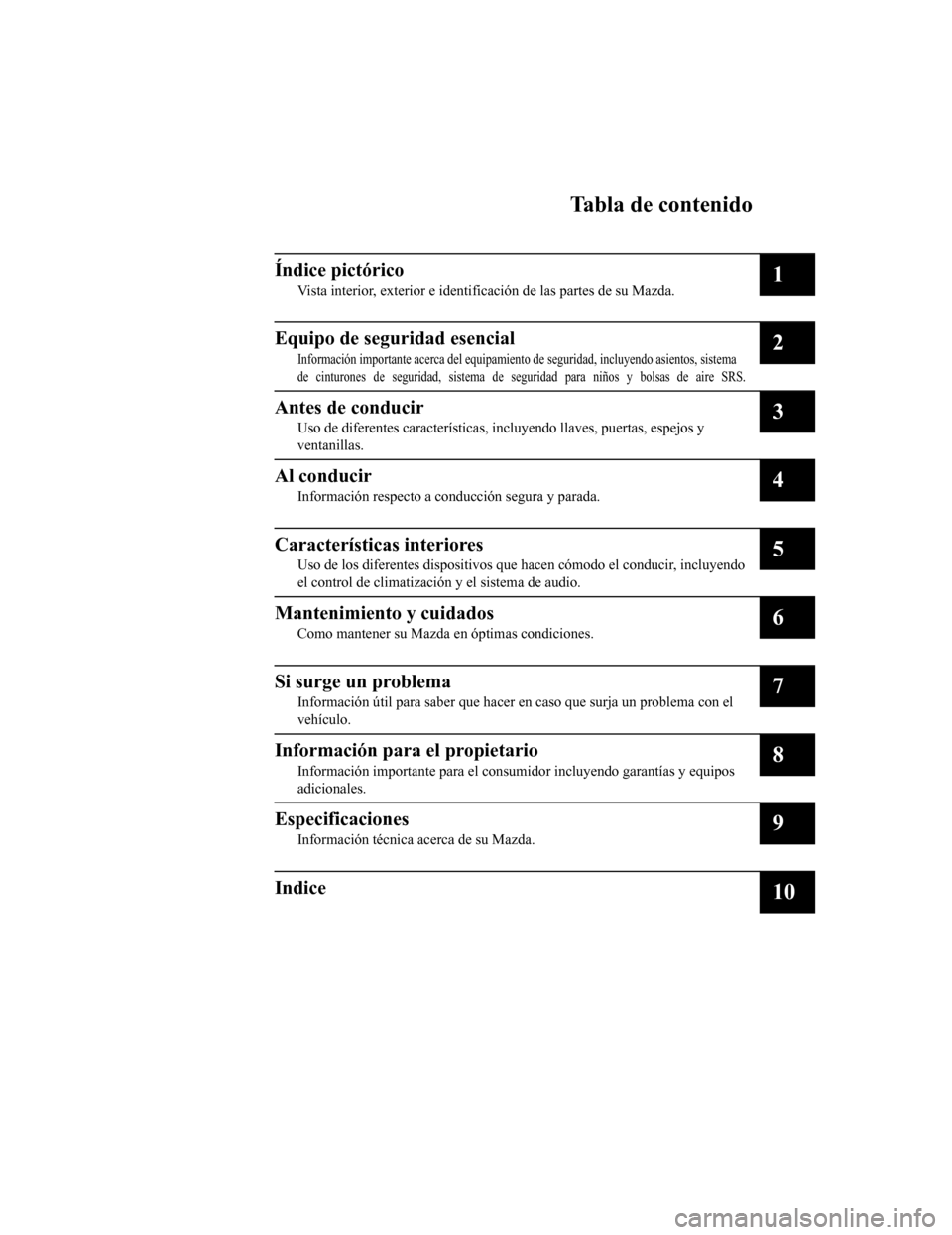 MAZDA MODEL CX-9 2019  Manual del propietario (in Spanish)  Tabla de contenido
Índice pictórico
Vista interior, exterior e identificación de las partes de su Mazda.1
Equipo de seguridad esencial
Información importante acerca del equipamiento de seguridad, 