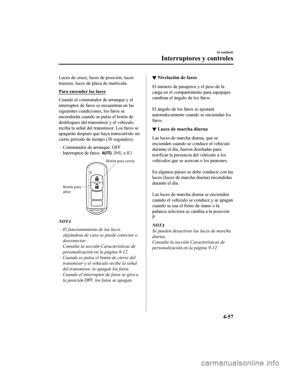MAZDA MODEL CX-9 2019 Manual del propietario (in Spanish) Luces de cruce, luces de posición, luces
traseras, luces de placa de matrícula.
Para encender las luces
Cuando el conmutador de arranque y el
interruptor de faros se encuentran en las
siguientes con MAZDA MODEL CX-9 2019 Manual del propietario (in Spanish) Luces de cruce, luces de posición, luces
traseras, luces de placa de matrícula.
Para encender las luces
Cuando el conmutador de arranque y el
interruptor de faros se encuentran en las
siguientes con