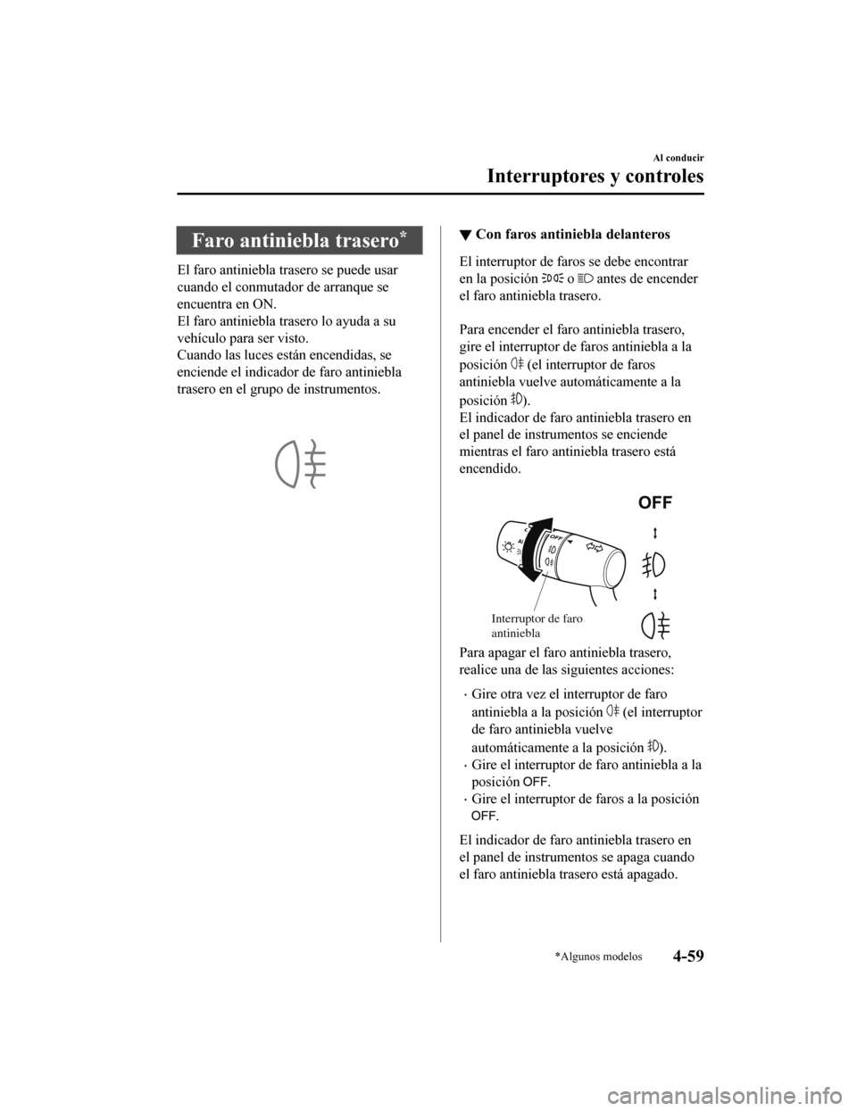 MAZDA MODEL CX-9 2019 Manual del propietario (in Spanish) Faro antiniebla trasero*
El faro antiniebla trasero se puede usar
cuando el conmutador de arranque se
encuentra en ON.
El faro antiniebla trasero lo ayuda a su
vehículo para ser visto.
Cuando las luc MAZDA MODEL CX-9 2019 Manual del propietario (in Spanish) Faro antiniebla trasero*
El faro antiniebla trasero se puede usar
cuando el conmutador de arranque se
encuentra en ON.
El faro antiniebla trasero lo ayuda a su
vehículo para ser visto.
Cuando las luc