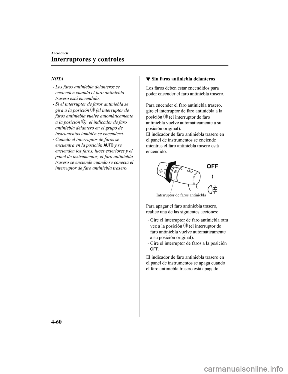 MAZDA MODEL CX-9 2019 Manual del propietario (in Spanish) NOTA
•Los faros antiniebla delanteros se
encienden cuando el faro antiniebla
trasero está encendido.
•Si el interruptor de faros antiniebla se
gira a la posición
(el interruptor de
faros antin MAZDA MODEL CX-9 2019 Manual del propietario (in Spanish) NOTA
•Los faros antiniebla delanteros se
encienden cuando el faro antiniebla
trasero está encendido.
•Si el interruptor de faros antiniebla se
gira a la posición
(el interruptor de
faros antin