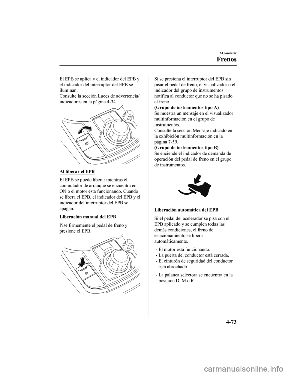 MAZDA MODEL CX-9 2019 Manual del propietario (in Spanish) El EPB se aplica y el indicador del EPB y
el indicador del interruptor del EPB se
iluminan.
Consulte la sección Luces de advertencia/
indicadores en la página 4-34.
Al liberar el EPB
El EPB se puede MAZDA MODEL CX-9 2019 Manual del propietario (in Spanish) El EPB se aplica y el indicador del EPB y
el indicador del interruptor del EPB se
iluminan.
Consulte la sección Luces de advertencia/
indicadores en la página 4-34.
Al liberar el EPB
El EPB se puede