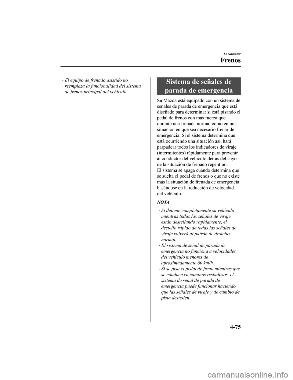 MAZDA MODEL CX-9 2019 Manual del propietario (in Spanish) •El equipo de frenado asistido no
reemplaza la funcionalidad del sistema
de frenos principal del vehículo.Sistema de señales de
parada de emergencia
Su Mazda está equipado con un sistema de
seña MAZDA MODEL CX-9 2019 Manual del propietario (in Spanish) •El equipo de frenado asistido no
reemplaza la funcionalidad del sistema
de frenos principal del vehículo.Sistema de señales de
parada de emergencia
Su Mazda está equipado con un sistema de
seña