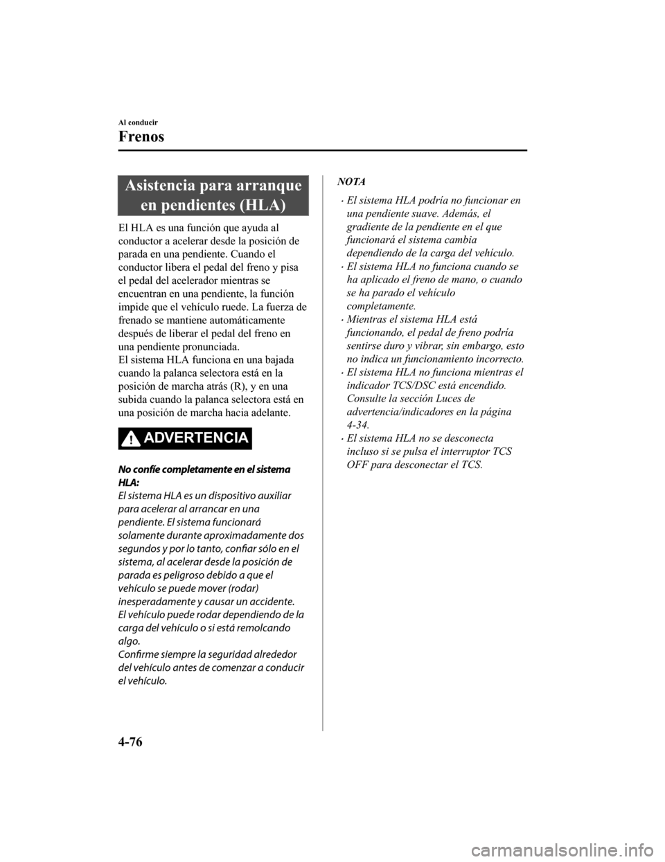 MAZDA MODEL CX-9 2019 Manual del propietario (in Spanish) Asistencia para arranqueen pendientes (HLA)
El HLA es una función que ayuda al
conductor a acelerar d esde la posición de
parada en una pendiente. Cuando el
conductor libera el pedal del freno y pis MAZDA MODEL CX-9 2019 Manual del propietario (in Spanish) Asistencia para arranqueen pendientes (HLA)
El HLA es una función que ayuda al
conductor a acelerar d esde la posición de
parada en una pendiente. Cuando el
conductor libera el pedal del freno y pis