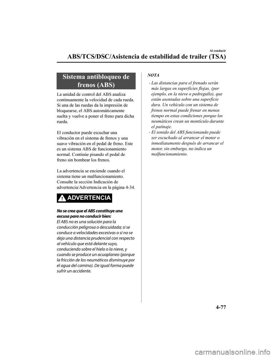 MAZDA MODEL CX-9 2019 Manual del propietario (in Spanish) Sistema antibloqueo defrenos (ABS)
La unidad de control del ABS analiza
continuamente la velocidad de cada rueda.
Si una de las ruedas da la impresión de
bloquearse, el ABS automáticamente
suelta y MAZDA MODEL CX-9 2019 Manual del propietario (in Spanish) Sistema antibloqueo defrenos (ABS)
La unidad de control del ABS analiza
continuamente la velocidad de cada rueda.
Si una de las ruedas da la impresión de
bloquearse, el ABS automáticamente
suelta y