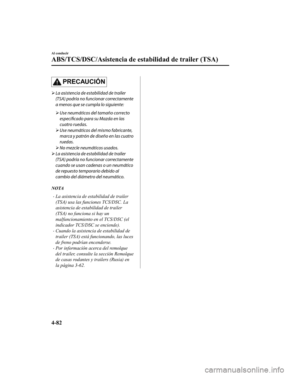 MAZDA MODEL CX-9 2019 Manual del propietario (in Spanish) PRECAUCIÓN
La asistencia de estabilidad de trailer
(TSA) podría no funcionar correctamente
a menos que se cumpla lo siguiente:
Use neumáticos del tamaño correcto
especificado para su Mazda MAZDA MODEL CX-9 2019 Manual del propietario (in Spanish) PRECAUCIÓN
La asistencia de estabilidad de trailer
(TSA) podría no funcionar correctamente
a menos que se cumpla lo siguiente:
Use neumáticos del tamaño correcto
especificado para su Mazda