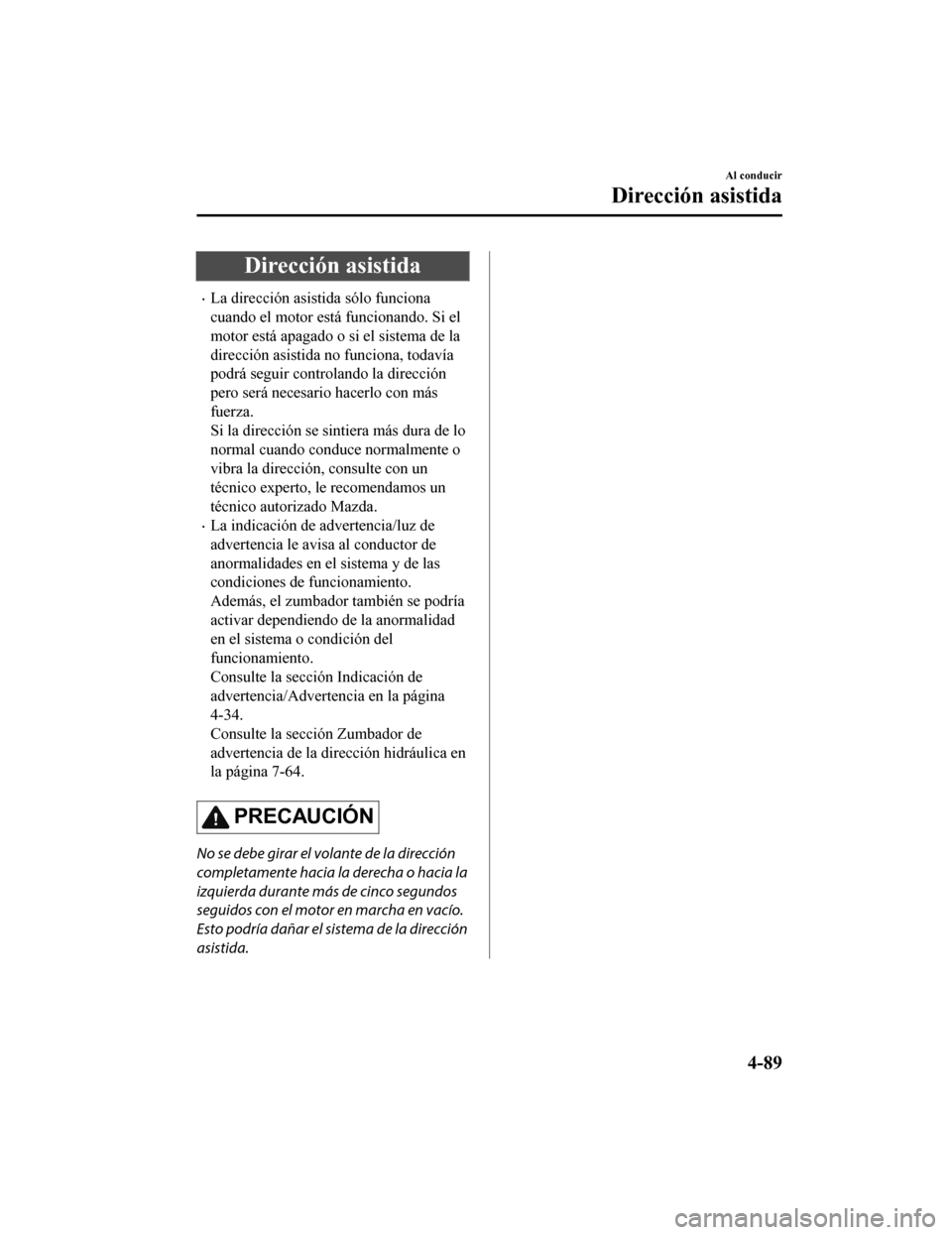 MAZDA MODEL CX-9 2019 Manual del propietario (in Spanish) Dirección asistida
•La dirección asistida sólo funciona
cuando el motor está funcionando. Si el
motor está apagado o si el sistema de la
dirección asistida no funciona, todavía
podrá seguir MAZDA MODEL CX-9 2019 Manual del propietario (in Spanish) Dirección asistida
•La dirección asistida sólo funciona
cuando el motor está funcionando. Si el
motor está apagado o si el sistema de la
dirección asistida no funciona, todavía
podrá seguir