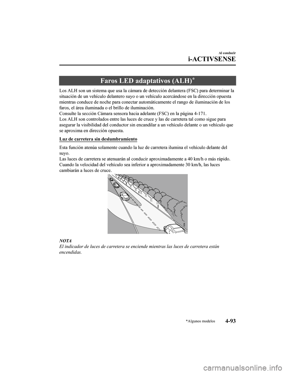 MAZDA MODEL CX-9 2019 Manual del propietario (in Spanish) Faros LED adaptativos (ALH)*
Los ALH son un sistema que usa la cámara de detección delantera (FSC) para determinar la
situación de un vehículo delantero suyo o un vehículo acercándo se en la dir MAZDA MODEL CX-9 2019 Manual del propietario (in Spanish) Faros LED adaptativos (ALH)*
Los ALH son un sistema que usa la cámara de detección delantera (FSC) para determinar la
situación de un vehículo delantero suyo o un vehículo acercándo se en la dir