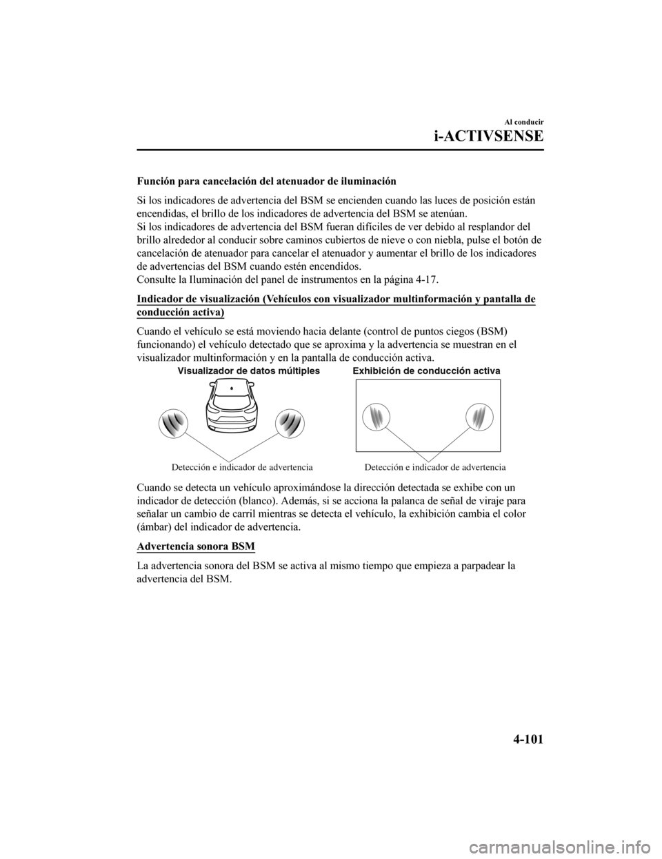 MAZDA MODEL CX-9 2019 Manual del propietario (in Spanish) Función para cancelación del atenuador de iluminación
Si los indicadores de advertencia del BSM se encienden cuando l as luces de posición están
encendidas, el brillo de los indicadores de advert MAZDA MODEL CX-9 2019 Manual del propietario (in Spanish) Función para cancelación del atenuador de iluminación
Si los indicadores de advertencia del BSM se encienden cuando l as luces de posición están
encendidas, el brillo de los indicadores de advert
