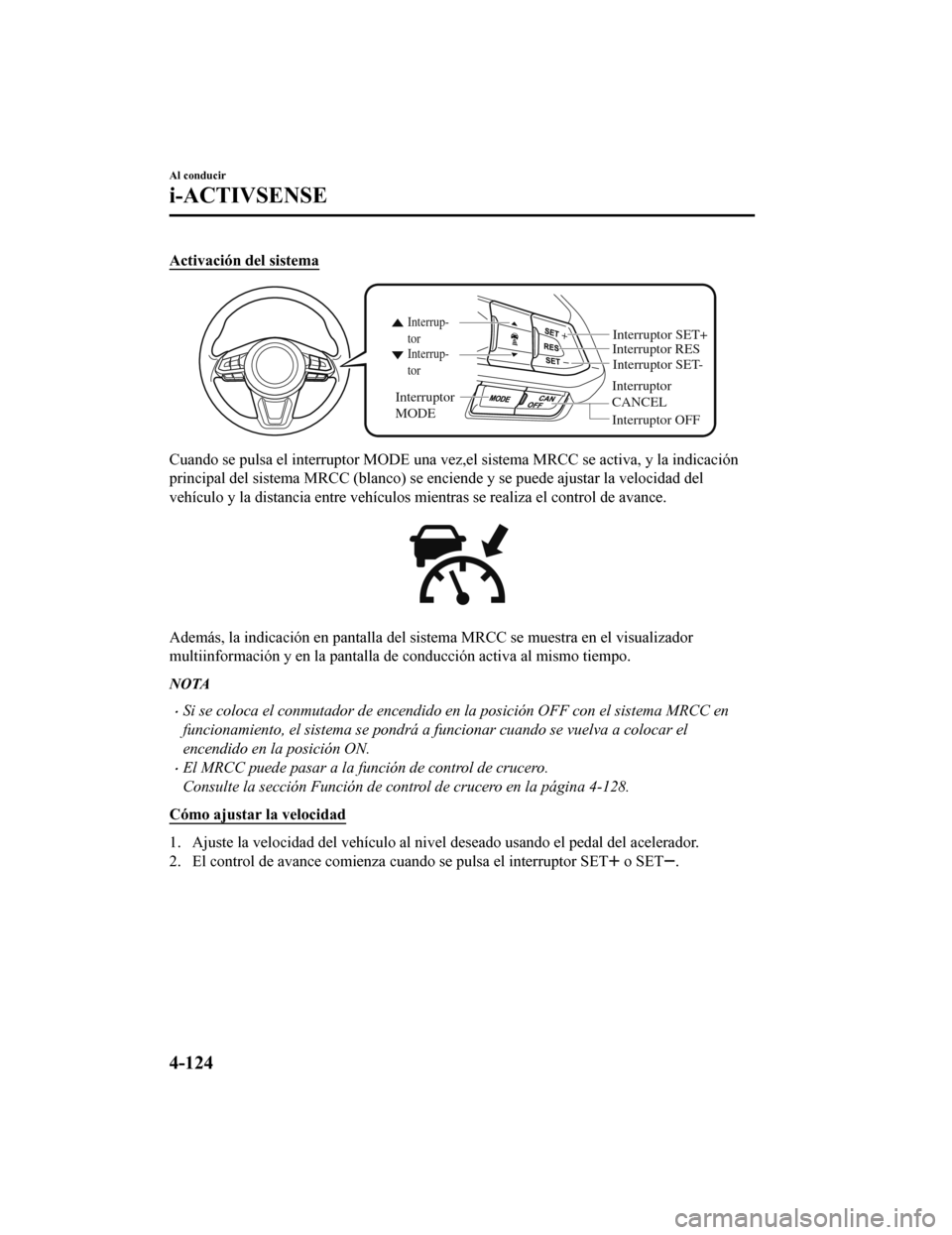 MAZDA MODEL CX-9 2019 Manual del propietario (in Spanish) Activación del sistema
Interruptor
CANCELInterruptor RES
Interruptor OFF
Interrup-
tor Interrup-
tor
Interruptor
MODE
Interruptor SET-
Interruptor SET+
Cuando se pulsa el interruptor MODE una vez,e MAZDA MODEL CX-9 2019 Manual del propietario (in Spanish) Activación del sistema
Interruptor
CANCELInterruptor RES
Interruptor OFF
Interrup-
tor Interrup-
tor
Interruptor
MODE
Interruptor SET-
Interruptor SET+
Cuando se pulsa el interruptor MODE una vez,e