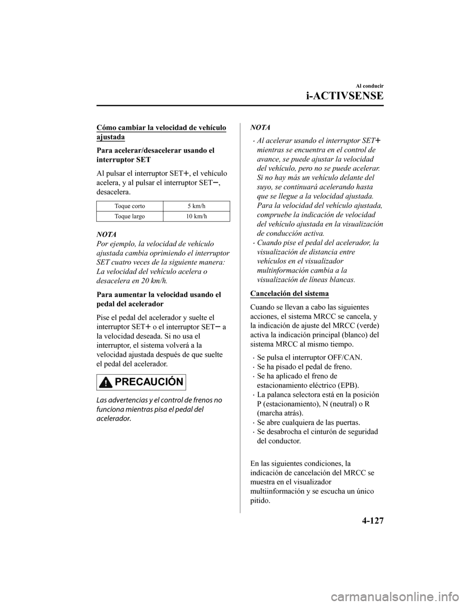 MAZDA MODEL CX-9 2019 Manual del propietario (in Spanish) Cómo cambiar la velocidad de vehículo
ajustada
Para acelerar/desacelerar usando el
interruptor SET
Al pulsar el interruptor SET
, el vehículo
acelera, y al pulsar el interruptor SET
,
desacelera.
T MAZDA MODEL CX-9 2019 Manual del propietario (in Spanish) Cómo cambiar la velocidad de vehículo
ajustada
Para acelerar/desacelerar usando el
interruptor SET
Al pulsar el interruptor SET
, el vehículo
acelera, y al pulsar el interruptor SET
,
desacelera.
T