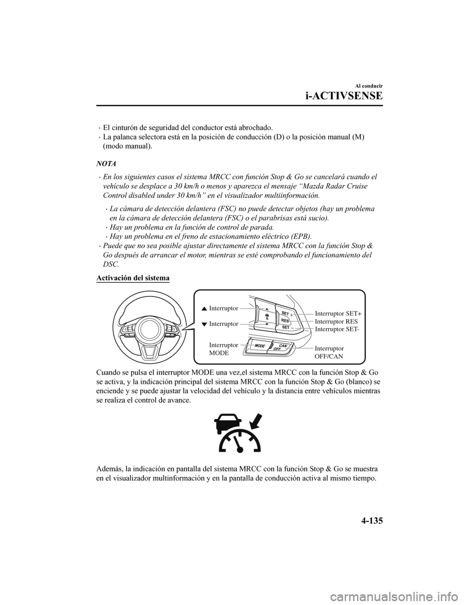 MAZDA MODEL CX-9 2019 Manual del propietario (in Spanish) •El cinturón de seguridad del conductor está abrochado.
•La palanca selectora está en la posición de conducción (D) o la posición manual (M)
(modo manual).
NOTA
•En los siguientes casos e MAZDA MODEL CX-9 2019 Manual del propietario (in Spanish) •El cinturón de seguridad del conductor está abrochado.
•La palanca selectora está en la posición de conducción (D) o la posición manual (M)
(modo manual).
NOTA
•En los siguientes casos e