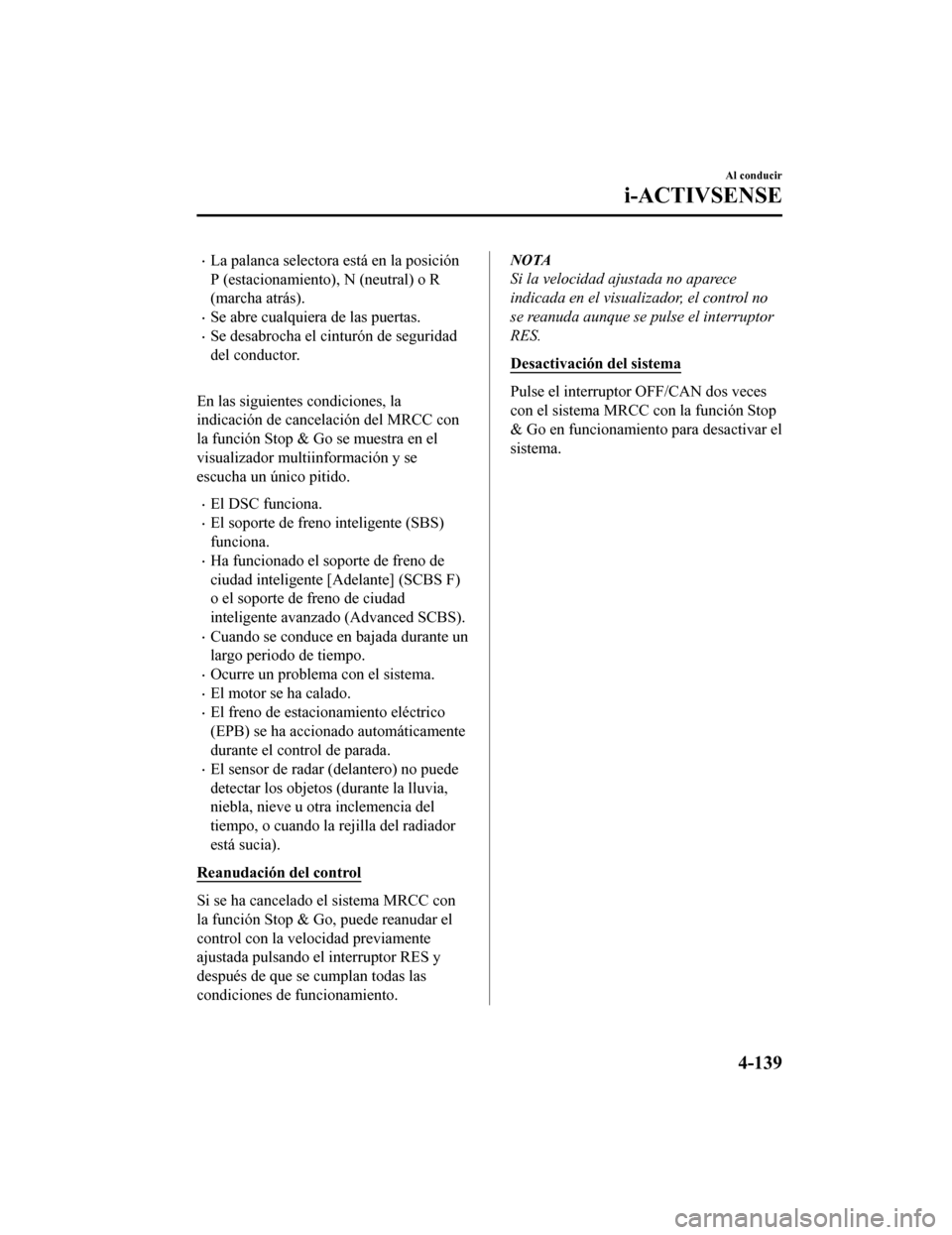 MAZDA MODEL CX-9 2019 Manual del propietario (in Spanish) •La palanca selectora está en la posición
P (estacionamiento), N (neutral) o R
(marcha atrás).
•Se abre cualquiera de las puertas.
•Se desabrocha el cinturón de seguridad
del conductor.
En MAZDA MODEL CX-9 2019 Manual del propietario (in Spanish) •La palanca selectora está en la posición
P (estacionamiento), N (neutral) o R
(marcha atrás).
•Se abre cualquiera de las puertas.
•Se desabrocha el cinturón de seguridad
del conductor.
En
