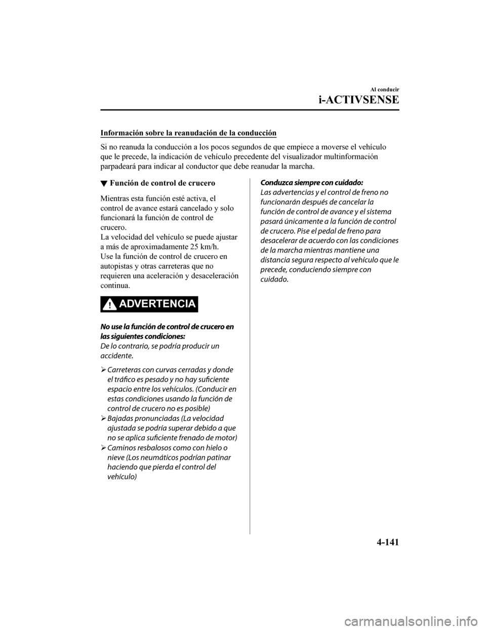 MAZDA MODEL CX-9 2019 Manual del propietario (in Spanish) Información sobre la reanudación de la conducción
Si no reanuda la conducción a los pocos segundos de que empiece a moverse el vehículo
que le precede, la indicación de vehículo precedente del MAZDA MODEL CX-9 2019 Manual del propietario (in Spanish) Información sobre la reanudación de la conducción
Si no reanuda la conducción a los pocos segundos de que empiece a moverse el vehículo
que le precede, la indicación de vehículo precedente del