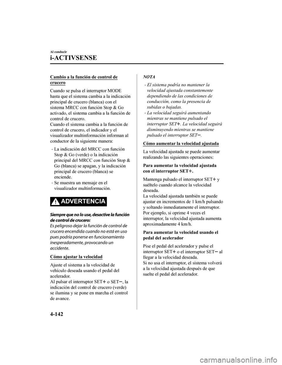 MAZDA MODEL CX-9 2019 Manual del propietario (in Spanish) Cambio a la función de control de
crucero
Cuando se pulsa el interruptor MODE
hasta que el sistema cambia a la indicación
principal de crucero (blanca) con el
sistema MRCC con función Stop & Go
act MAZDA MODEL CX-9 2019 Manual del propietario (in Spanish) Cambio a la función de control de
crucero
Cuando se pulsa el interruptor MODE
hasta que el sistema cambia a la indicación
principal de crucero (blanca) con el
sistema MRCC con función Stop & Go
act