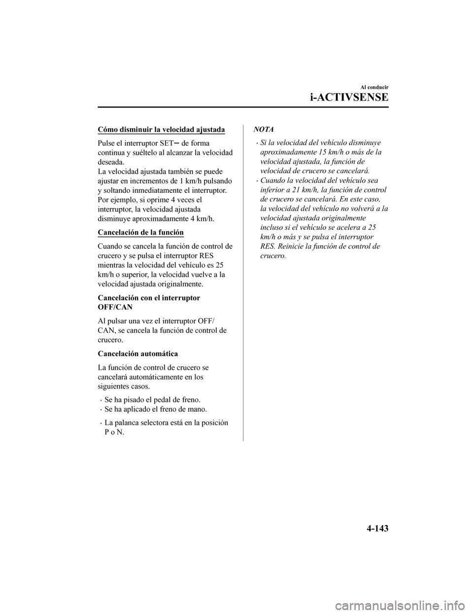 MAZDA MODEL CX-9 2019 Manual del propietario (in Spanish) Cómo disminuir la velocidad ajustada
Pulse el interruptor SET de forma
continua y suéltelo al alcanzar la velocidad
deseada.
La velocidad ajustada también se puede
ajustar en incrementos de 1 km/h MAZDA MODEL CX-9 2019 Manual del propietario (in Spanish) Cómo disminuir la velocidad ajustada
Pulse el interruptor SET de forma
continua y suéltelo al alcanzar la velocidad
deseada.
La velocidad ajustada también se puede
ajustar en incrementos de 1 km/h