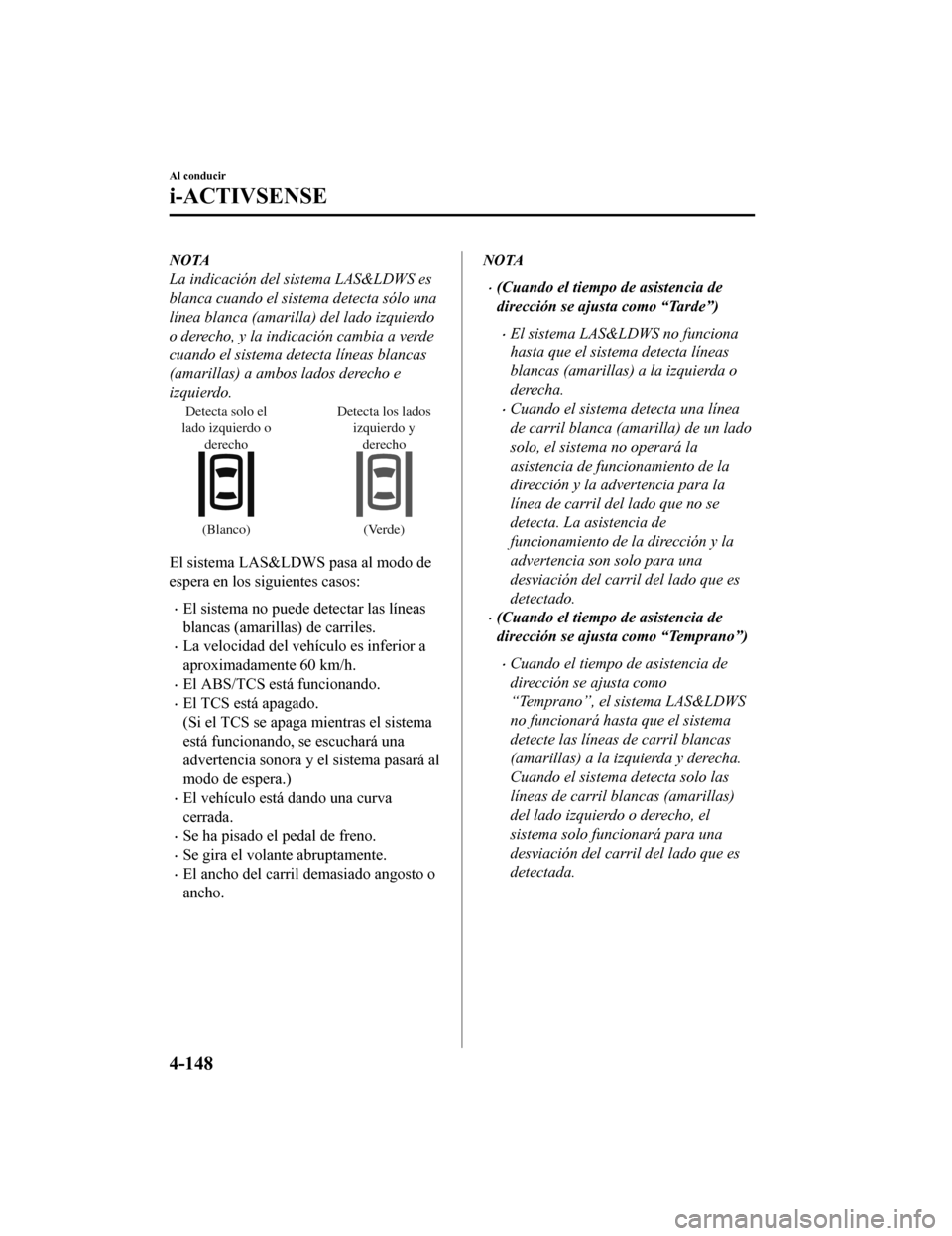 MAZDA MODEL CX-9 2019 Manual del propietario (in Spanish) NOTA
La indicación del sistema LAS&LDWS es
blanca cuando el sistema detecta sólo una
línea blanca (amarilla) del lado izquierdo
o derecho, y la indicación cambia a verde
cuando el sistema detecta MAZDA MODEL CX-9 2019 Manual del propietario (in Spanish) NOTA
La indicación del sistema LAS&LDWS es
blanca cuando el sistema detecta sólo una
línea blanca (amarilla) del lado izquierdo
o derecho, y la indicación cambia a verde
cuando el sistema detecta