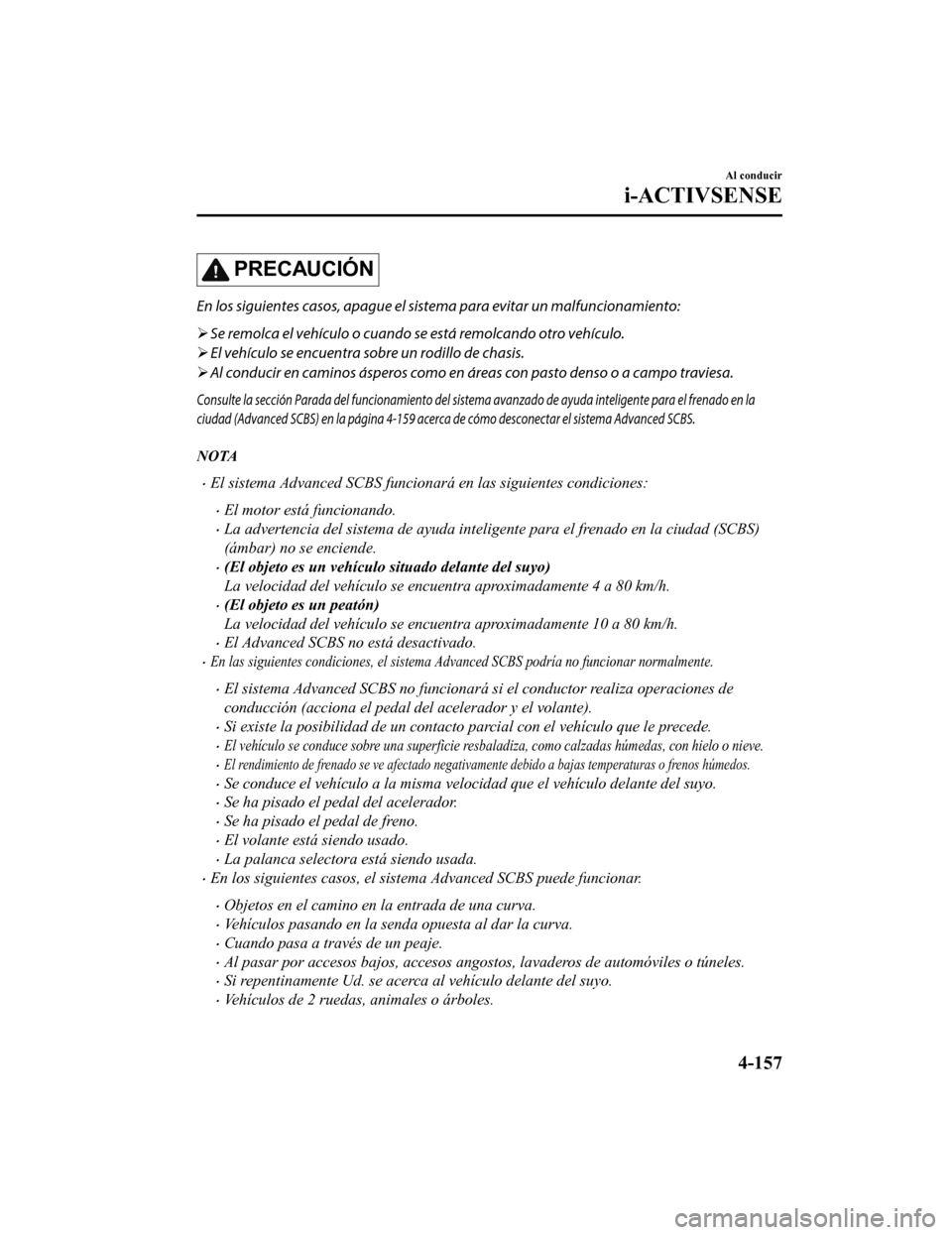MAZDA MODEL CX-9 2019 Manual del propietario (in Spanish) PRECAUCIÓN
En los siguientes casos, apague el sistema para evitar un malfuncionamiento:
Se remolca el vehículo o cuando se está remolcando otro vehículo.
El vehículo se encuentra sobre un MAZDA MODEL CX-9 2019 Manual del propietario (in Spanish) PRECAUCIÓN
En los siguientes casos, apague el sistema para evitar un malfuncionamiento:
Se remolca el vehículo o cuando se está remolcando otro vehículo.
El vehículo se encuentra sobre un