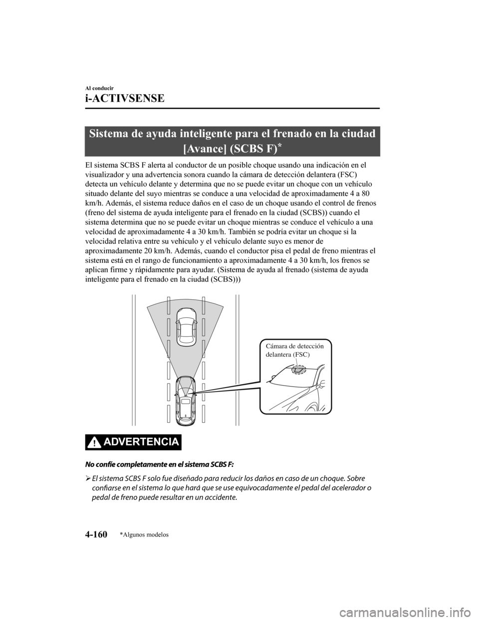 MAZDA MODEL CX-9 2019  Manual del propietario (in Spanish)  Sistema de ayuda inteligente para el frenado en la ciudad[Avance] (SCBS F)
*
El sistema SCBS F alerta al conductor de un posible choque usan do una indicación en el
visualizador y una advertencia son