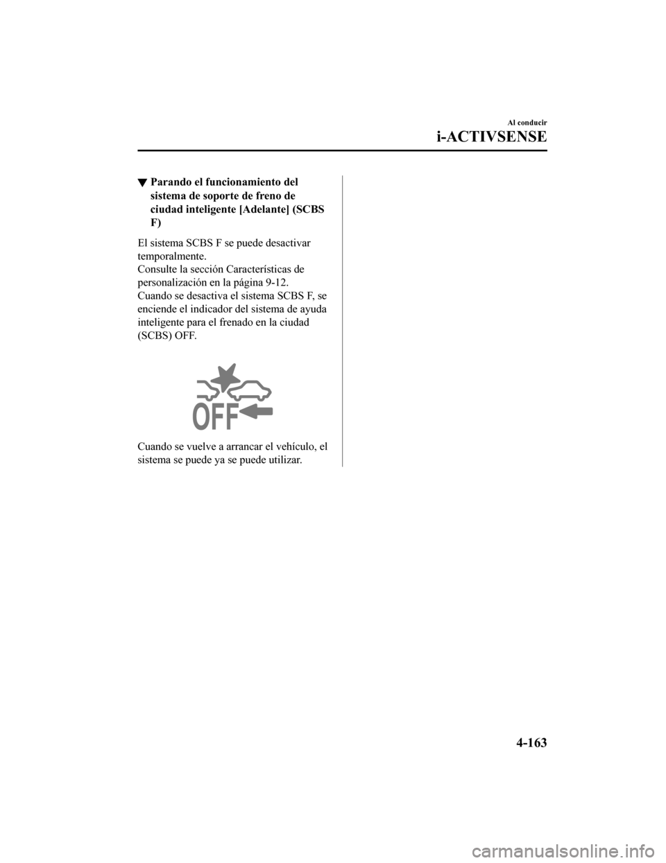 MAZDA MODEL CX-9 2019  Manual del propietario (in Spanish)  ▼Parando el funcionamiento del
sistema de sopor
te de freno de
ciudad inteligente  [Adelante] (SCBS
F)
El sistema SCBS F se puede desactivar
temporalmente.
Consulte la sección Características de
p