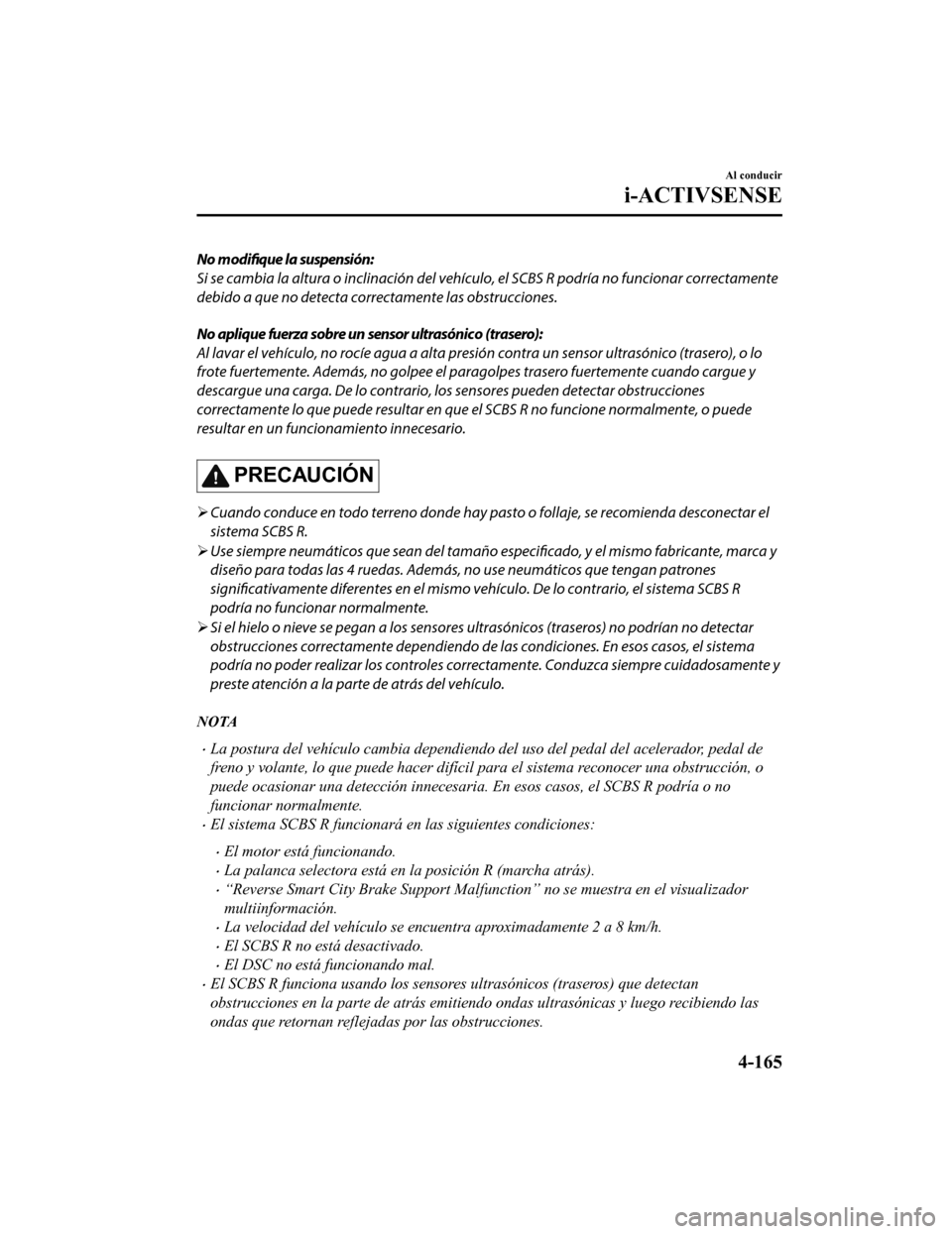 MAZDA MODEL CX-9 2019 Manual del propietario (in Spanish) No modifique la suspensión:
Si se cambia la altura o inclinación del vehículo, el SCBS R podría no funcionar correctamente
debido a que no detecta correctamente las obstrucciones.
No aplique fuerz MAZDA MODEL CX-9 2019 Manual del propietario (in Spanish) No modifique la suspensión:
Si se cambia la altura o inclinación del vehículo, el SCBS R podría no funcionar correctamente
debido a que no detecta correctamente las obstrucciones.
No aplique fuerz
