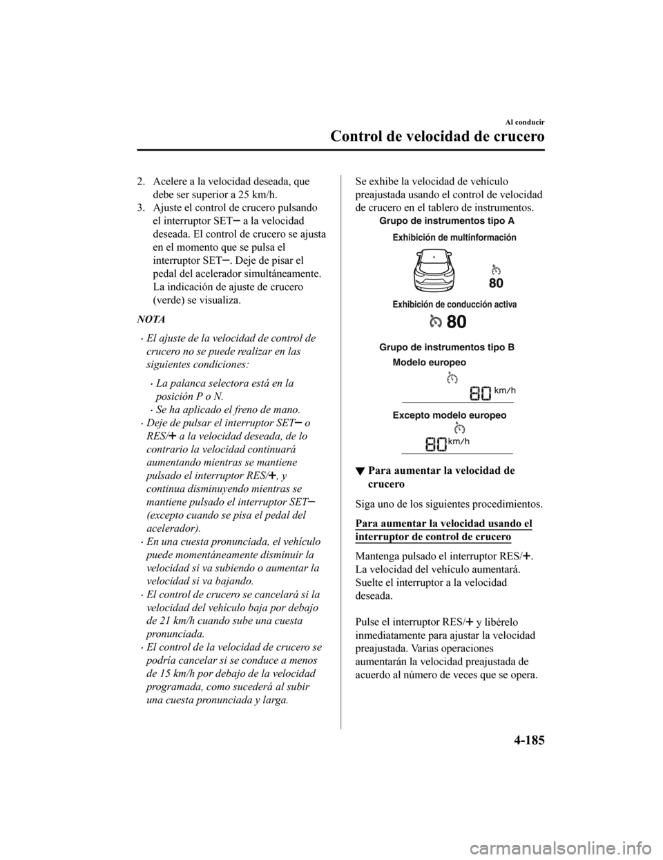 MAZDA MODEL CX-9 2019 Manual del propietario (in Spanish) 2. Acelere a la velocidad deseada, quedebe ser superior a 25 km/h.
3. Ajuste el control de crucero pulsando
el interruptor SET
a la velocidad
deseada. El control de crucero se ajusta
en el momento q MAZDA MODEL CX-9 2019 Manual del propietario (in Spanish) 2. Acelere a la velocidad deseada, quedebe ser superior a 25 km/h.
3. Ajuste el control de crucero pulsando
el interruptor SET
a la velocidad
deseada. El control de crucero se ajusta
en el momento q