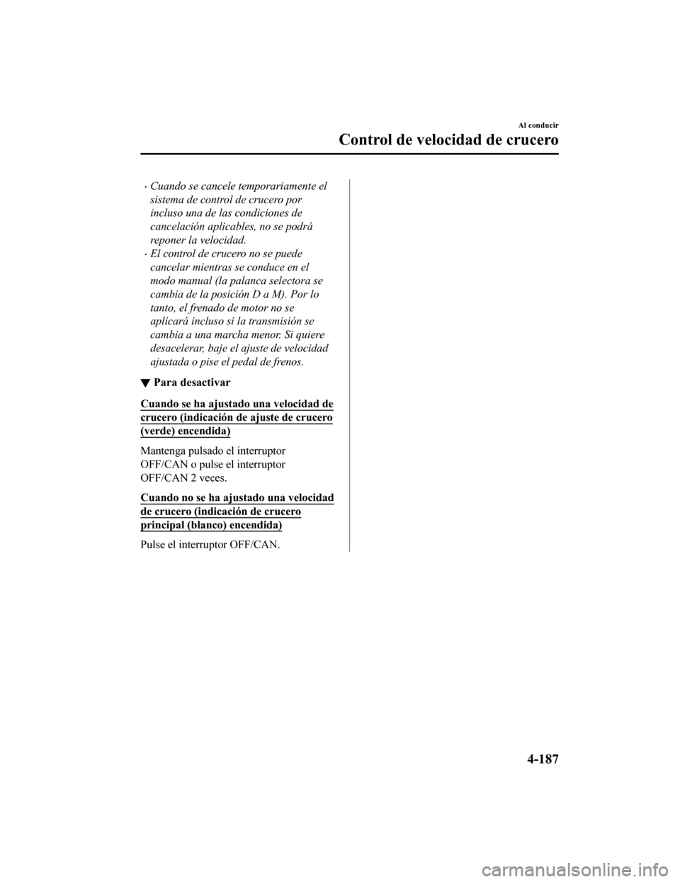 MAZDA MODEL CX-9 2019 Manual del propietario (in Spanish) •Cuando se cancele temporariamente el
sistema de control de crucero por
incluso una de las condiciones de
cancelación aplicables, no se podrá
reponer la velocidad.
•El control de crucero no se p MAZDA MODEL CX-9 2019 Manual del propietario (in Spanish) •Cuando se cancele temporariamente el
sistema de control de crucero por
incluso una de las condiciones de
cancelación aplicables, no se podrá
reponer la velocidad.
•El control de crucero no se p