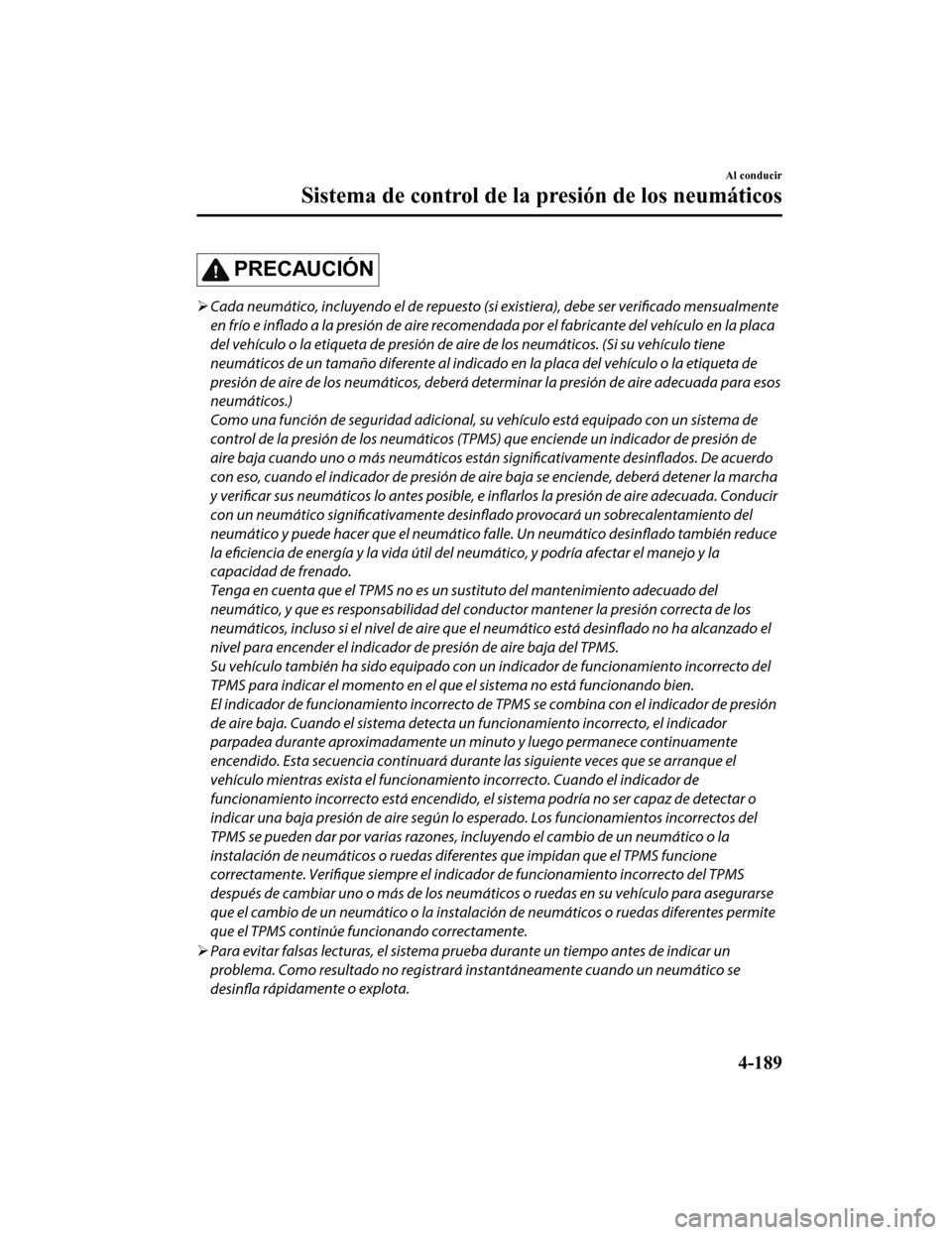 MAZDA MODEL CX-9 2019 Manual del propietario (in Spanish) PRECAUCIÓN
Cada neumático, incluyendo el de repuesto (si existiera), debe ser
verificado mensualmente
en frío e inflado a la presión de aire recomendada por el fabricante del vehículo en la MAZDA MODEL CX-9 2019 Manual del propietario (in Spanish) PRECAUCIÓN
Cada neumático, incluyendo el de repuesto (si existiera), debe ser
verificado mensualmente
en frío e inflado a la presión de aire recomendada por el fabricante del vehículo en la