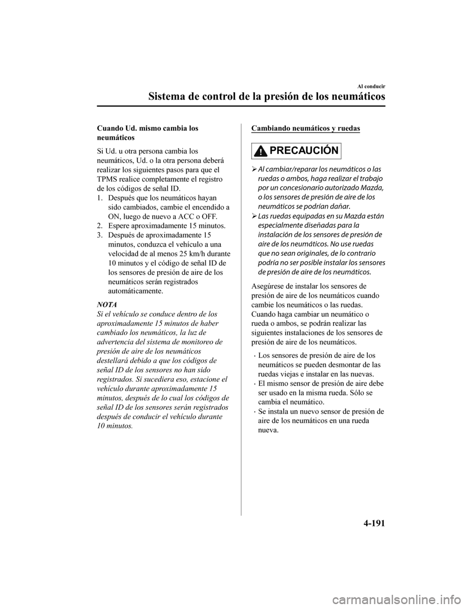 MAZDA MODEL CX-9 2019 Manual del propietario (in Spanish) Cuando Ud. mismo cambia los
neumáticos
Si Ud. u otra persona cambia los
neumáticos, Ud. o la otra persona deberá
realizar los siguientes pasos para que el
TPMS realice completamente el registro
de MAZDA MODEL CX-9 2019 Manual del propietario (in Spanish) Cuando Ud. mismo cambia los
neumáticos
Si Ud. u otra persona cambia los
neumáticos, Ud. o la otra persona deberá
realizar los siguientes pasos para que el
TPMS realice completamente el registro
de