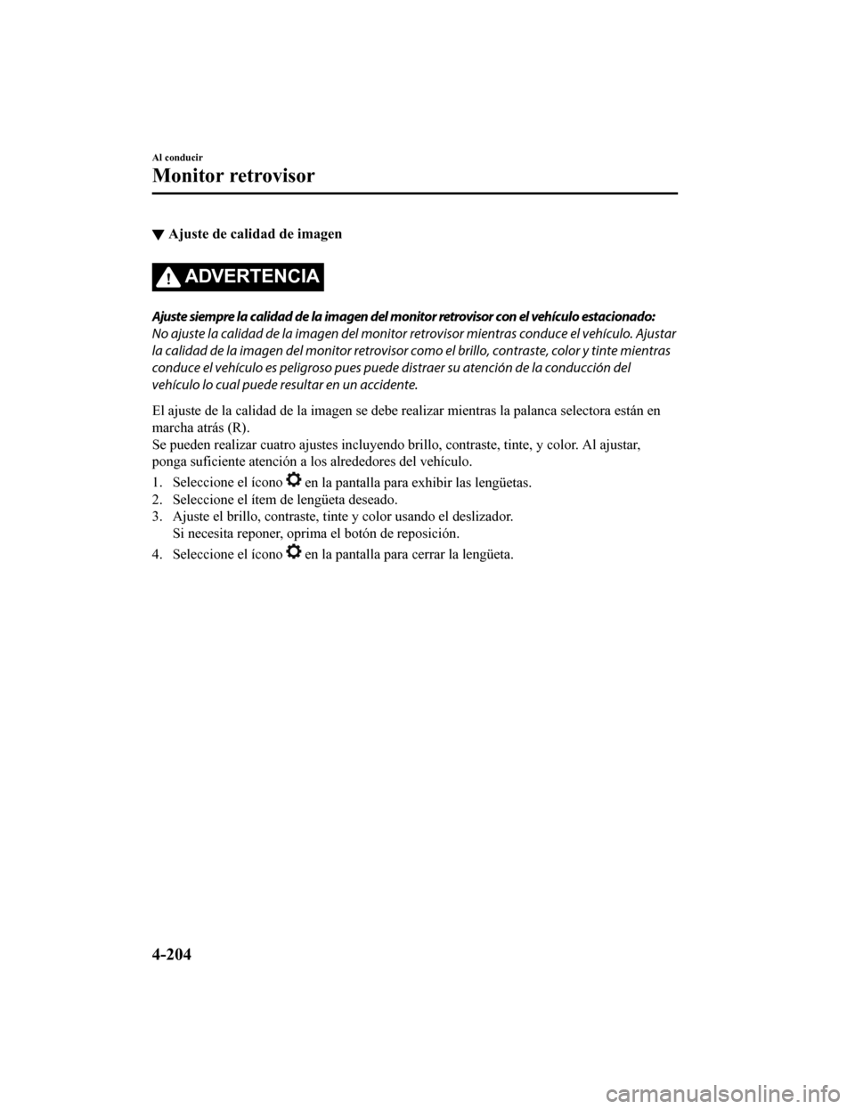 MAZDA MODEL CX-9 2019 Manual del propietario (in Spanish) ▼Ajuste de calidad de imagen
ADVERTENCIA
Ajuste siempre la calidad de la imagen del monitor retrovisor con el vehículo estacionado:
No ajuste la calidad de la imagen del monitor
retrovisor mientra MAZDA MODEL CX-9 2019 Manual del propietario (in Spanish) ▼Ajuste de calidad de imagen
ADVERTENCIA
Ajuste siempre la calidad de la imagen del monitor retrovisor con el vehículo estacionado:
No ajuste la calidad de la imagen del monitor
retrovisor mientra