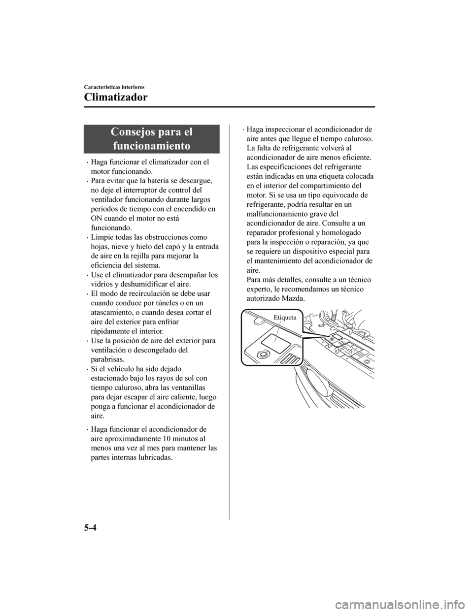 MAZDA MODEL CX-9 2019 Manual del propietario (in Spanish) Consejos para elfuncionamiento
•Haga funcionar el climatizador con el
motor funcionando.
•Para evitar que la batería se descargue,
no deje el interruptor de control del
ventilador funcionando dur MAZDA MODEL CX-9 2019 Manual del propietario (in Spanish) Consejos para elfuncionamiento
•Haga funcionar el climatizador con el
motor funcionando.
•Para evitar que la batería se descargue,
no deje el interruptor de control del
ventilador funcionando dur