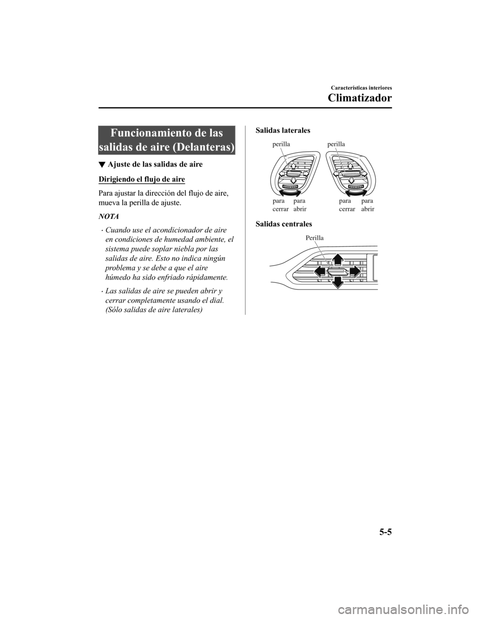 MAZDA MODEL CX-9 2019 Manual del propietario (in Spanish) Funcionamiento de las
salidas de aire (Delanteras)
▼ Ajuste de las salidas de aire
Dirigiendo el flujo de aire
Para ajustar la dirección del flujo de aire,
mueva la perilla de ajuste.
NOTA
•Cuand MAZDA MODEL CX-9 2019 Manual del propietario (in Spanish) Funcionamiento de las
salidas de aire (Delanteras)
▼ Ajuste de las salidas de aire
Dirigiendo el flujo de aire
Para ajustar la dirección del flujo de aire,
mueva la perilla de ajuste.
NOTA
•Cuand
