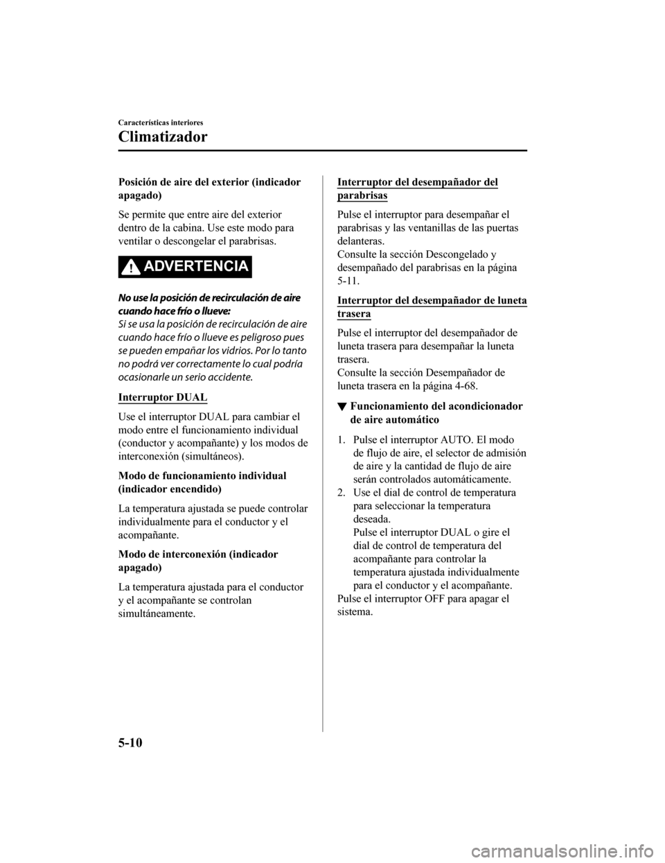 MAZDA MODEL CX-9 2019 Manual del propietario (in Spanish) Posición de aire del exterior (indicador
apagado)
Se permite que entre aire del exterior
dentro de la cabina. Use este modo para
ventilar o descongelar el parabrisas.
ADVERTENCIA
No use la posición MAZDA MODEL CX-9 2019 Manual del propietario (in Spanish) Posición de aire del exterior (indicador
apagado)
Se permite que entre aire del exterior
dentro de la cabina. Use este modo para
ventilar o descongelar el parabrisas.
ADVERTENCIA
No use la posición