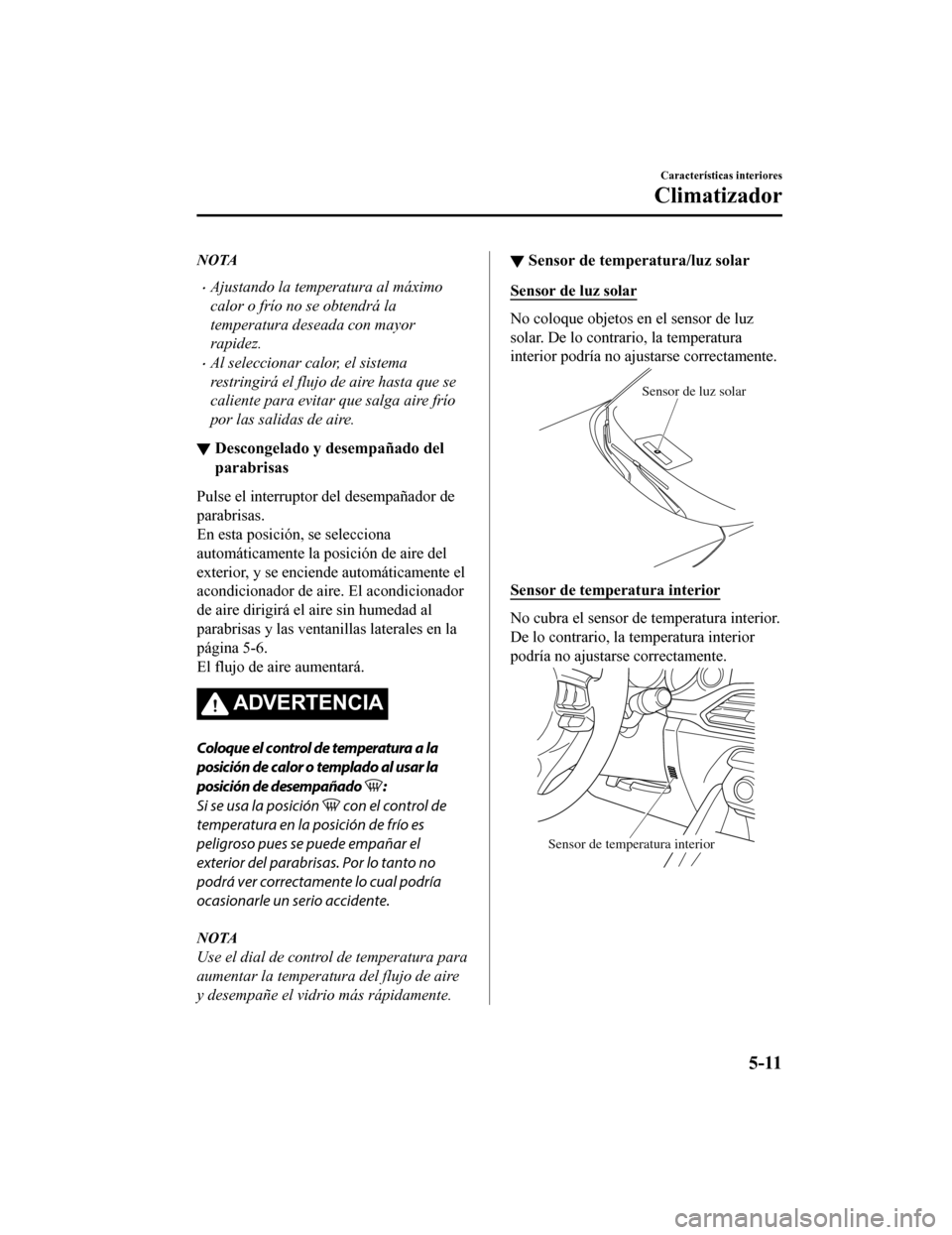 MAZDA MODEL CX-9 2019 Manual del propietario (in Spanish)Â NOTA
•Ajustando la temperatura al máximo
calor o frÃo no se obtendrá la
temperatura deseada con mayor
rapidez.
•Al seleccionar calor, el sistema
restringirá el flujo de aire hasta que se
calie MAZDA MODEL CX-9 2019 Manual del propietario (in Spanish)Â NOTA
•Ajustando la temperatura al máximo
calor o frÃo no se obtendrá la
temperatura deseada con mayor
rapidez.
•Al seleccionar calor, el sistema
restringirá el flujo de aire hasta que se
calie
