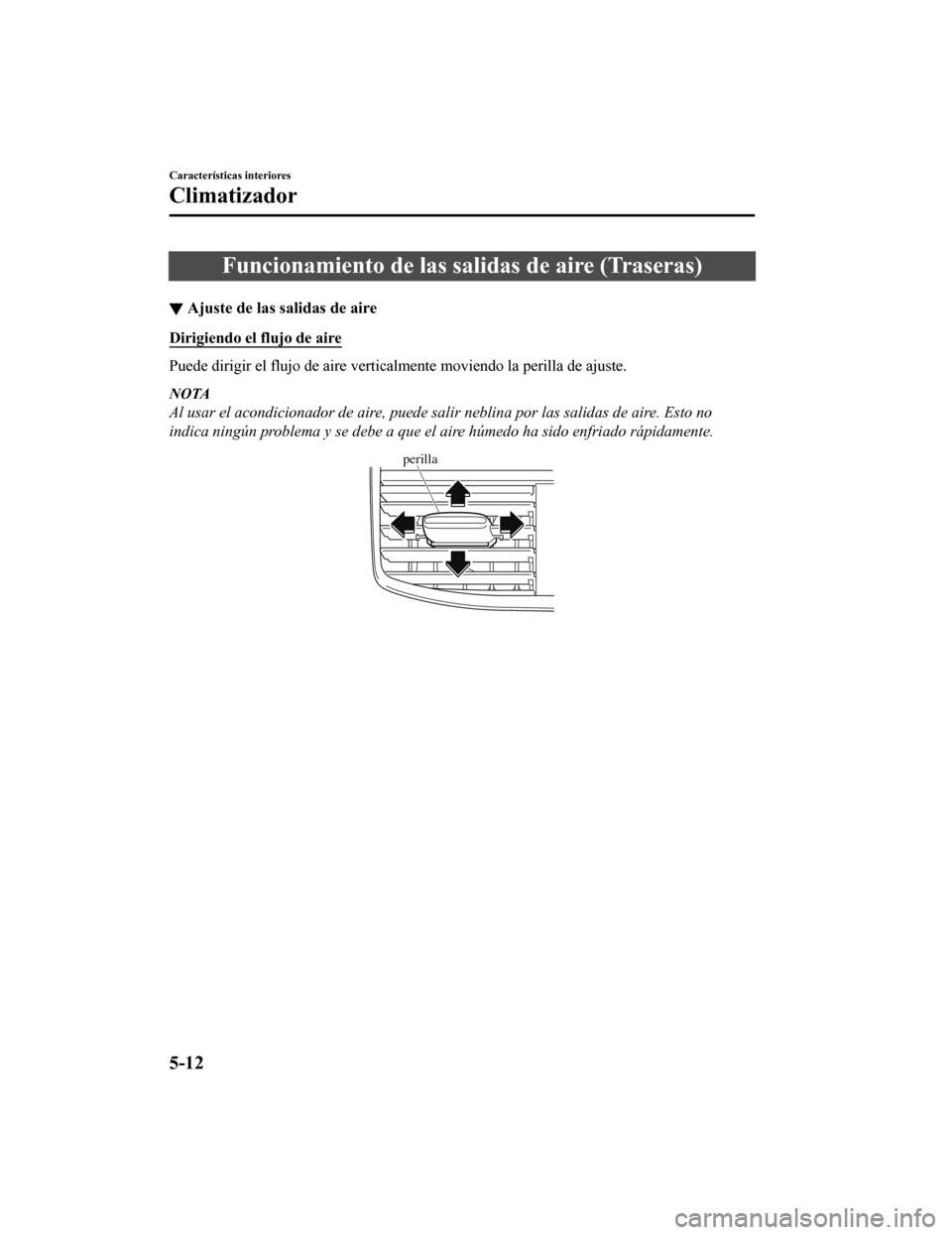 MAZDA MODEL CX-9 2019 Manual del propietario (in Spanish)Â Funcionamiento de las salidas de aire (Traseras)
â–¼Ajuste de las salidas de aire
Dirigiendo el flujo de aire
Puede dirigir el flujo de aire verticalmente moviendo la perill
a de ajuste.
NOTA
Al usar MAZDA MODEL CX-9 2019 Manual del propietario (in Spanish)Â Funcionamiento de las salidas de aire (Traseras)
â–¼Ajuste de las salidas de aire
Dirigiendo el flujo de aire
Puede dirigir el flujo de aire verticalmente moviendo la perill
a de ajuste.
NOTA
Al usar