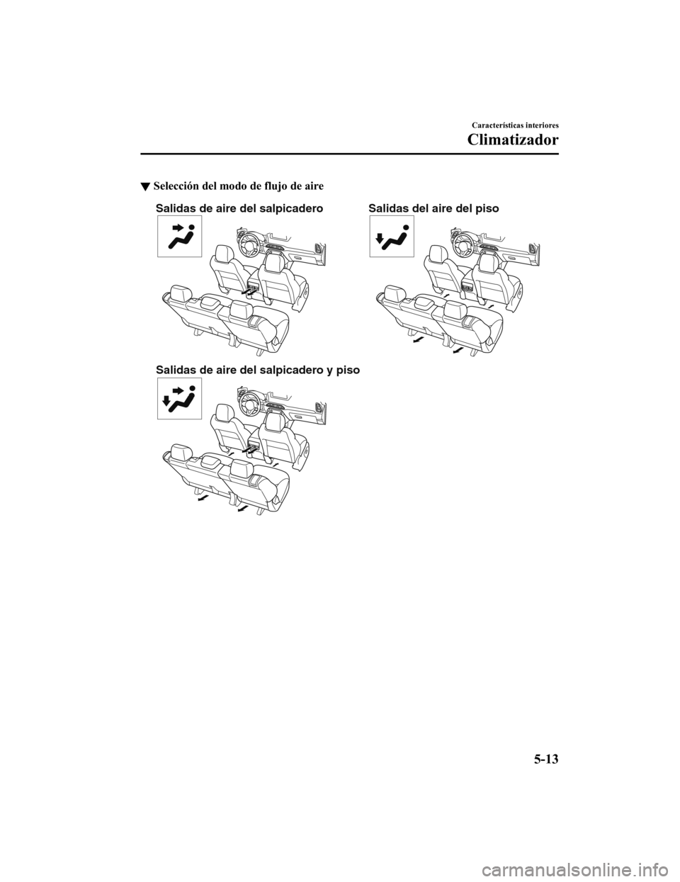 MAZDA MODEL CX-9 2019 Manual del propietario (in Spanish) ▼Selección del modo de flujo de aire
Salidas de aire del salpicadero
Salidas de aire del salpicadero y piso Salidas del aire del piso
CaracterÃsticas interiores
Climatizador
5-13
CX-9_8GC9-SP-17G_ MAZDA MODEL CX-9 2019 Manual del propietario (in Spanish) ▼Selección del modo de flujo de aire
Salidas de aire del salpicadero
Salidas de aire del salpicadero y piso Salidas del aire del piso
CaracterÃsticas interiores
Climatizador
5-13
CX-9_8GC9-SP-17G_