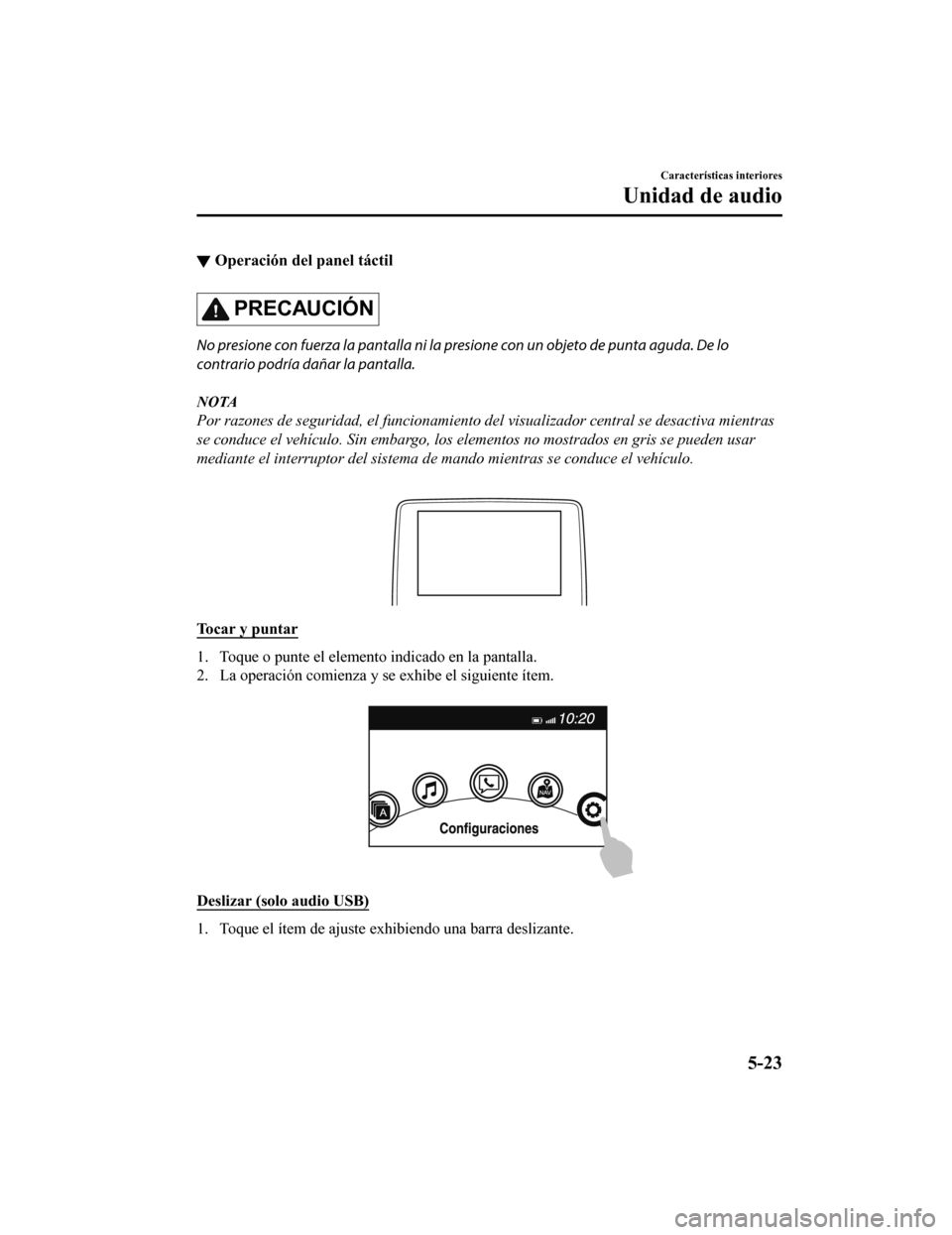 MAZDA MODEL CX-9 2019 Manual del propietario (in Spanish) ▼Operación del panel táctil
PRECAUCIÓN
No presione con fuerza la pantalla ni la presione con un objeto de punta aguda. De lo
contrario podría dañar la pantalla.
NOTA
Por razones de seguridad, e MAZDA MODEL CX-9 2019 Manual del propietario (in Spanish) ▼Operación del panel táctil
PRECAUCIÓN
No presione con fuerza la pantalla ni la presione con un objeto de punta aguda. De lo
contrario podría dañar la pantalla.
NOTA
Por razones de seguridad, e