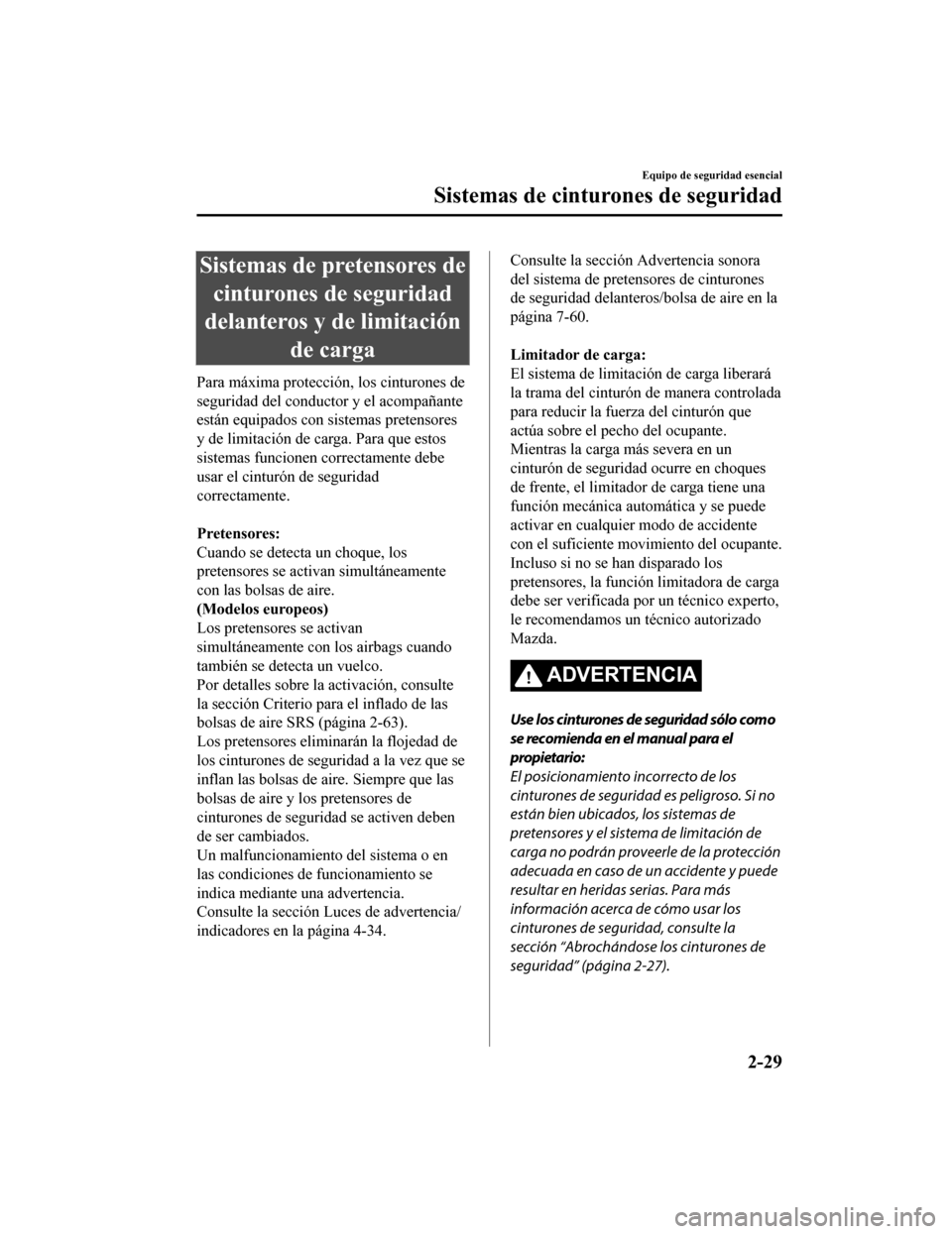 MAZDA MODEL CX-9 2019 Manual del propietario (in Spanish) Sistemas de pretensores decinturones de seguridad
delanteros y de limitación de carga
Para máxima protección, los cinturones de
seguridad del conductor y el acompañante
están equipados con sistem MAZDA MODEL CX-9 2019 Manual del propietario (in Spanish) Sistemas de pretensores decinturones de seguridad
delanteros y de limitación de carga
Para máxima protección, los cinturones de
seguridad del conductor y el acompañante
están equipados con sistem