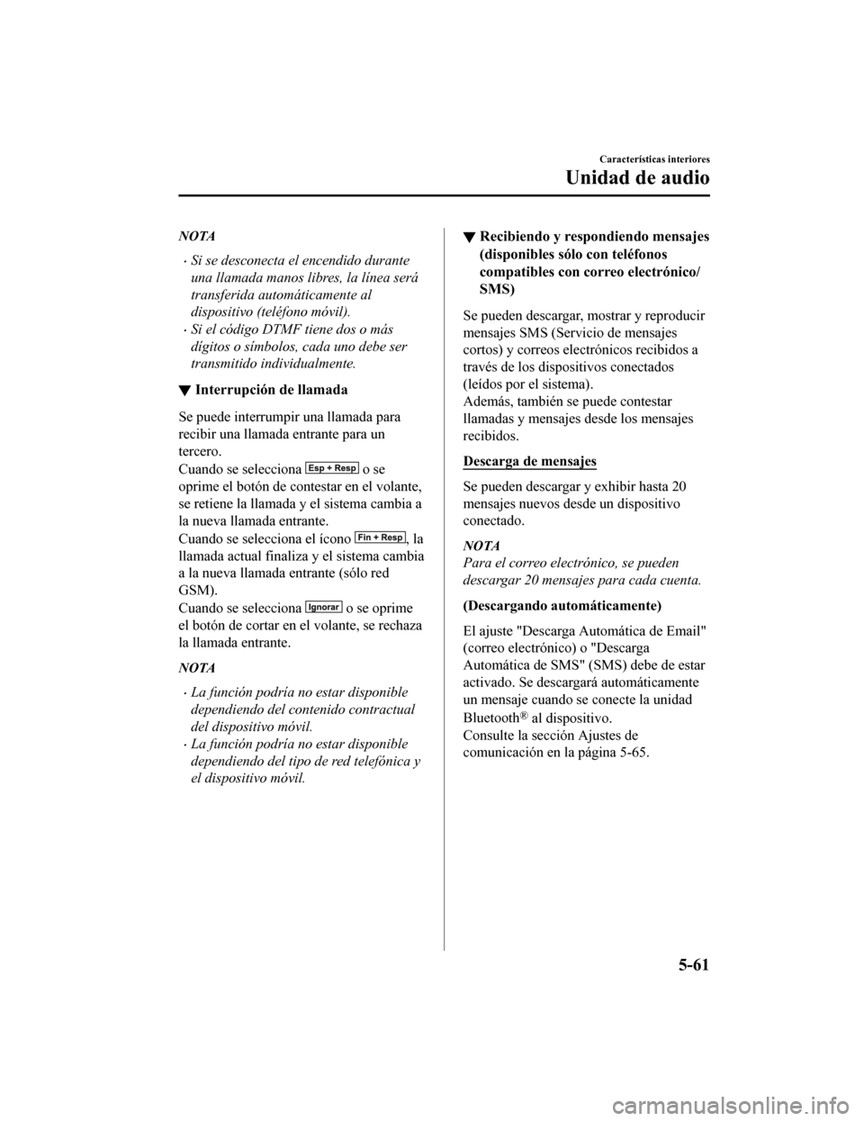 MAZDA MODEL CX-9 2019 Manual del propietario (in Spanish) NOTA
•Si se desconecta el encendido durante
una llamada manos libres, la línea será
transferida automáticamente al
dispositivo (teléfono móvil).
•Si el código DTMF tiene dos o más
dígitos MAZDA MODEL CX-9 2019 Manual del propietario (in Spanish) NOTA
•Si se desconecta el encendido durante
una llamada manos libres, la línea será
transferida automáticamente al
dispositivo (teléfono móvil).
•Si el código DTMF tiene dos o más
dígitos