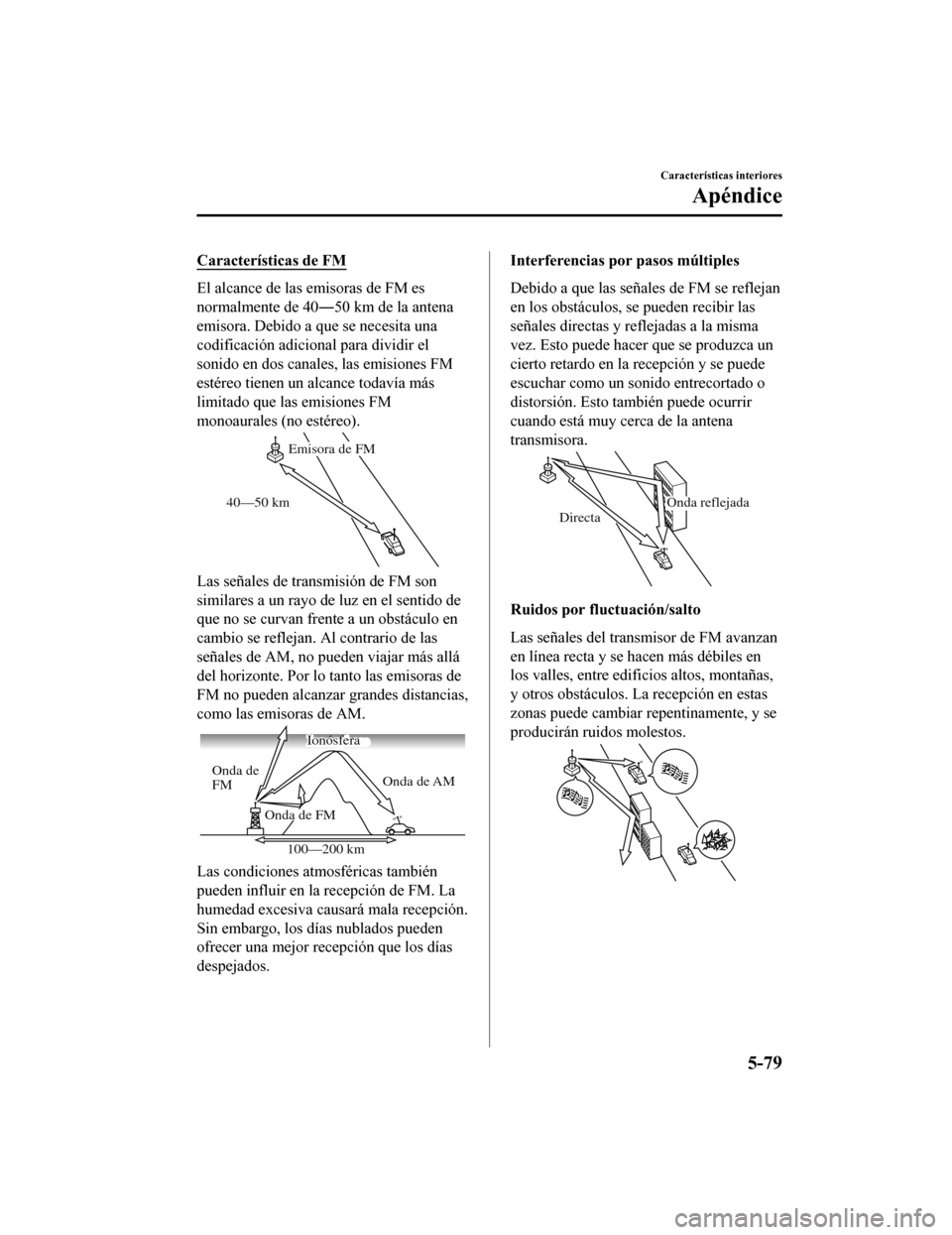 MAZDA MODEL CX-9 2019 Manual del propietario (in Spanish)Â CaracterÃsticas de FM
El alcance de las emisoras de FM es
normalmente de 40―50 km de la antena
emisora. Debido a que se necesita una
codificación adicional para dividir el
sonido en dos canales, l MAZDA MODEL CX-9 2019 Manual del propietario (in Spanish)Â CaracterÃsticas de FM
El alcance de las emisoras de FM es
normalmente de 40―50 km de la antena
emisora. Debido a que se necesita una
codificación adicional para dividir el
sonido en dos canales, l