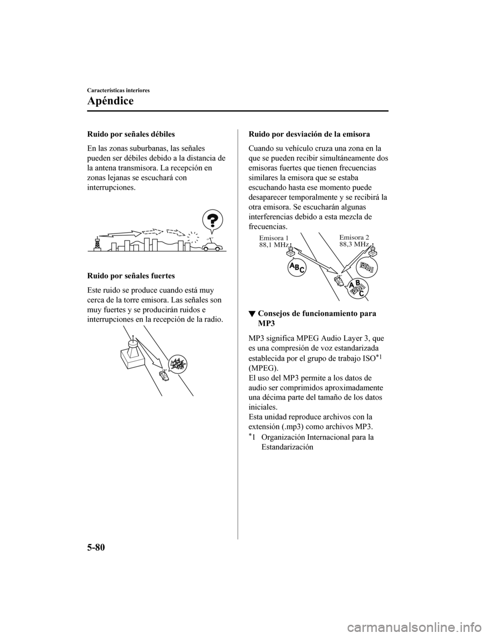 MAZDA MODEL CX-9 2019 Manual del propietario (in Spanish) Ruido por señales débiles
En las zonas suburbanas, las señales
pueden ser débiles debido a la distancia de
la antena transmisora. La recepción en
zonas lejanas se escuchará con
interrupciones.
R MAZDA MODEL CX-9 2019 Manual del propietario (in Spanish) Ruido por señales débiles
En las zonas suburbanas, las señales
pueden ser débiles debido a la distancia de
la antena transmisora. La recepción en
zonas lejanas se escuchará con
interrupciones.
R