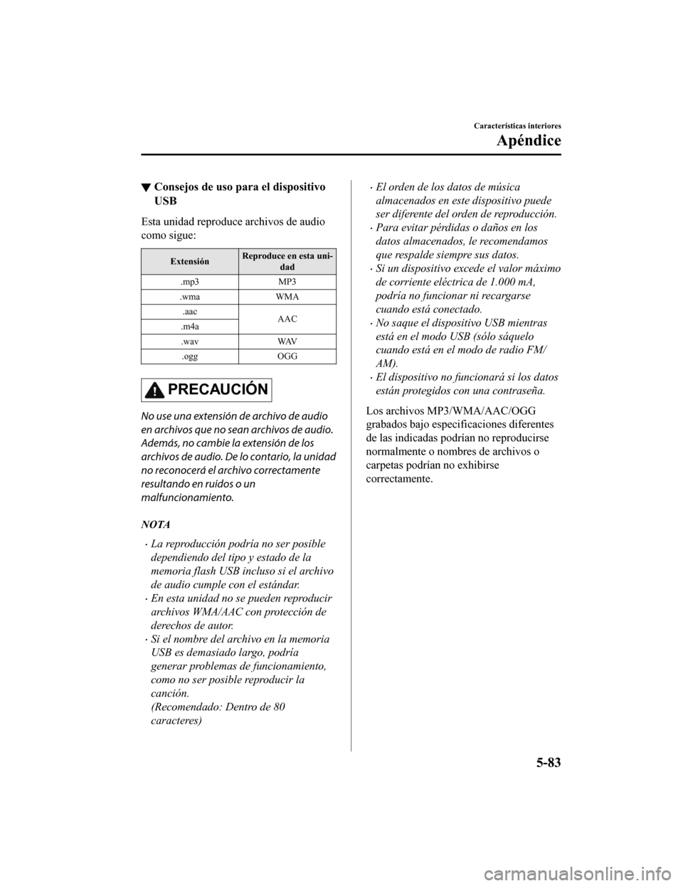 MAZDA MODEL CX-9 2019 Manual del propietario (in Spanish)Â â–¼Consejos de uso para el dispositivo
USB
Esta unidad reproduce archivos de audio
como sigue:
Extensión Reproduce en esta uni-
dad
.mp3 MP3
.wma WMA
.aac AAC
.m4a
.wav WAV
.ogg OGG
PRECAUCIÓN
No us MAZDA MODEL CX-9 2019 Manual del propietario (in Spanish)Â â–¼Consejos de uso para el dispositivo
USB
Esta unidad reproduce archivos de audio
como sigue:
Extensión Reproduce en esta uni-
dad
.mp3 MP3
.wma WMA
.aac AAC
.m4a
.wav WAV
.ogg OGG
PRECAUCIÓN
No us
