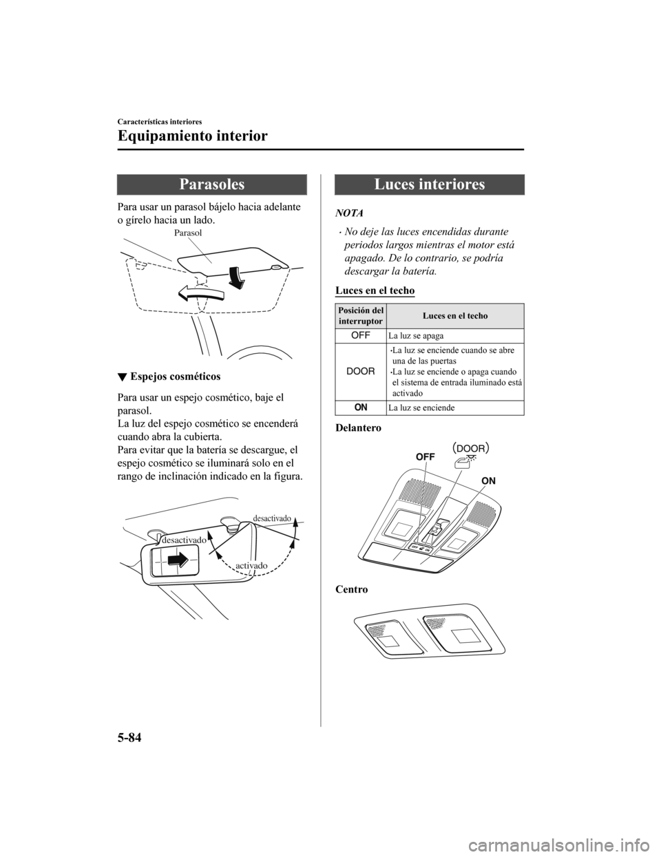 MAZDA MODEL CX-9 2019 Manual del propietario (in Spanish)Â Parasoles
Para usar un parasol bájelo hacia adelante
o gÃrelo hacia un lado.
Parasol
▼Espejos cosméticos
Para usar un espejo cosmético, baje el
parasol.
La luz del espejo cosmético se encenderà MAZDA MODEL CX-9 2019 Manual del propietario (in Spanish) Parasoles
Para usar un parasol bájelo hacia adelante
o gÃrelo hacia un lado.
Parasol
▼Espejos cosméticos
Para usar un espejo cosmético, baje el
parasol.
La luz del espejo cosmético se encenderÃ